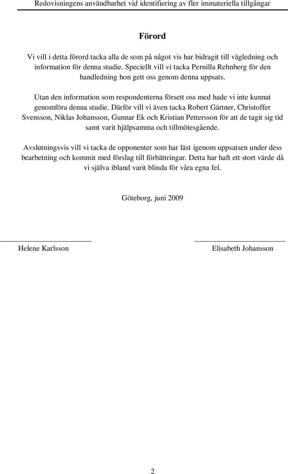 Därför vill vi även tacka Robert Gärtner, Christoffer Svensson, Niklas Johansson, Gunnar Ek och Kristian Pettersson för att de tagit sig tid samt varit hjälpsamma och tillmötesgående.