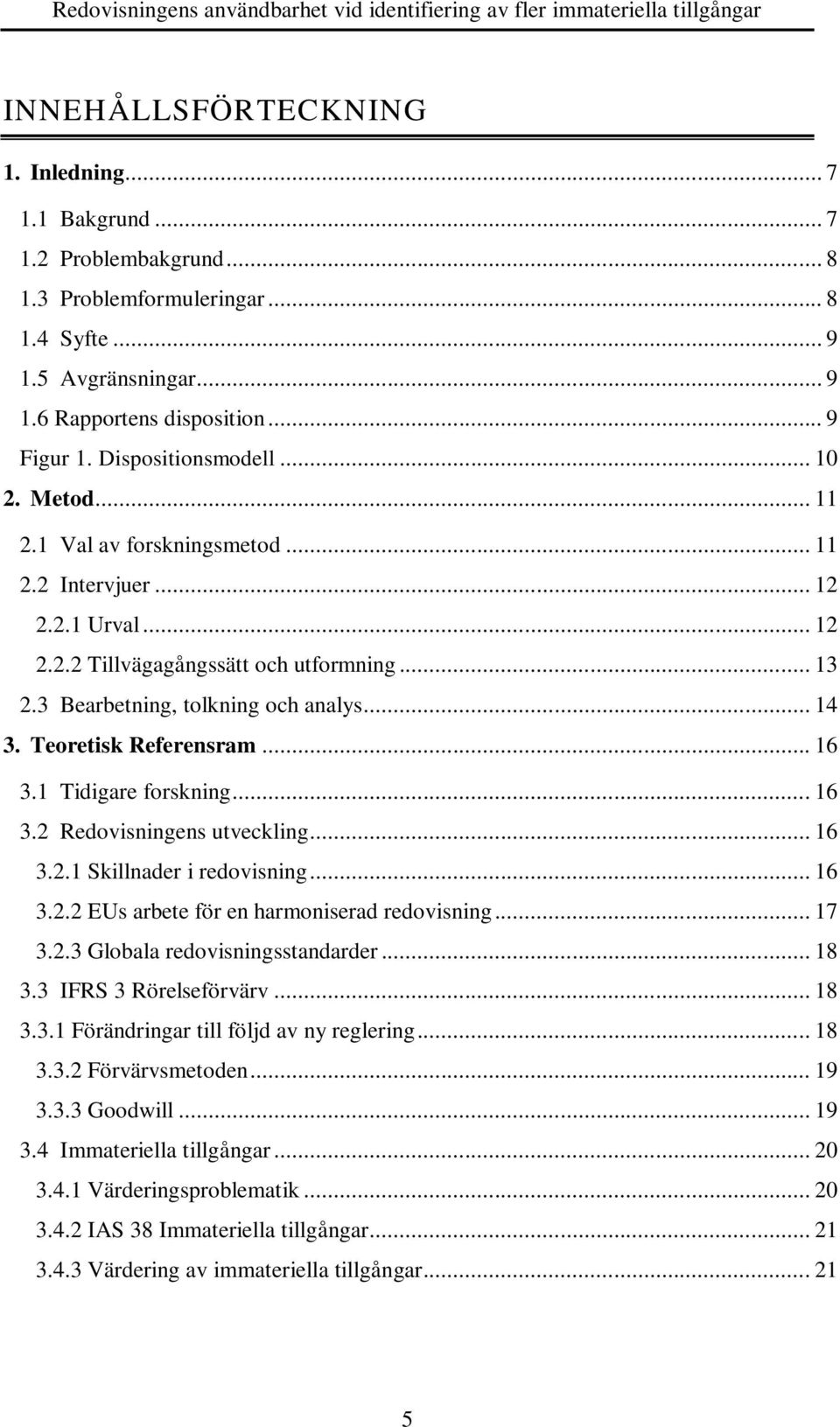 Teoretisk Referensram... 16 3.1 Tidigare forskning... 16 3.2 Redovisningens utveckling... 16 3.2.1 Skillnader i redovisning... 16 3.2.2 EUs arbete för en harmoniserad redovisning... 17 3.2.3 Globala redovisningsstandarder.