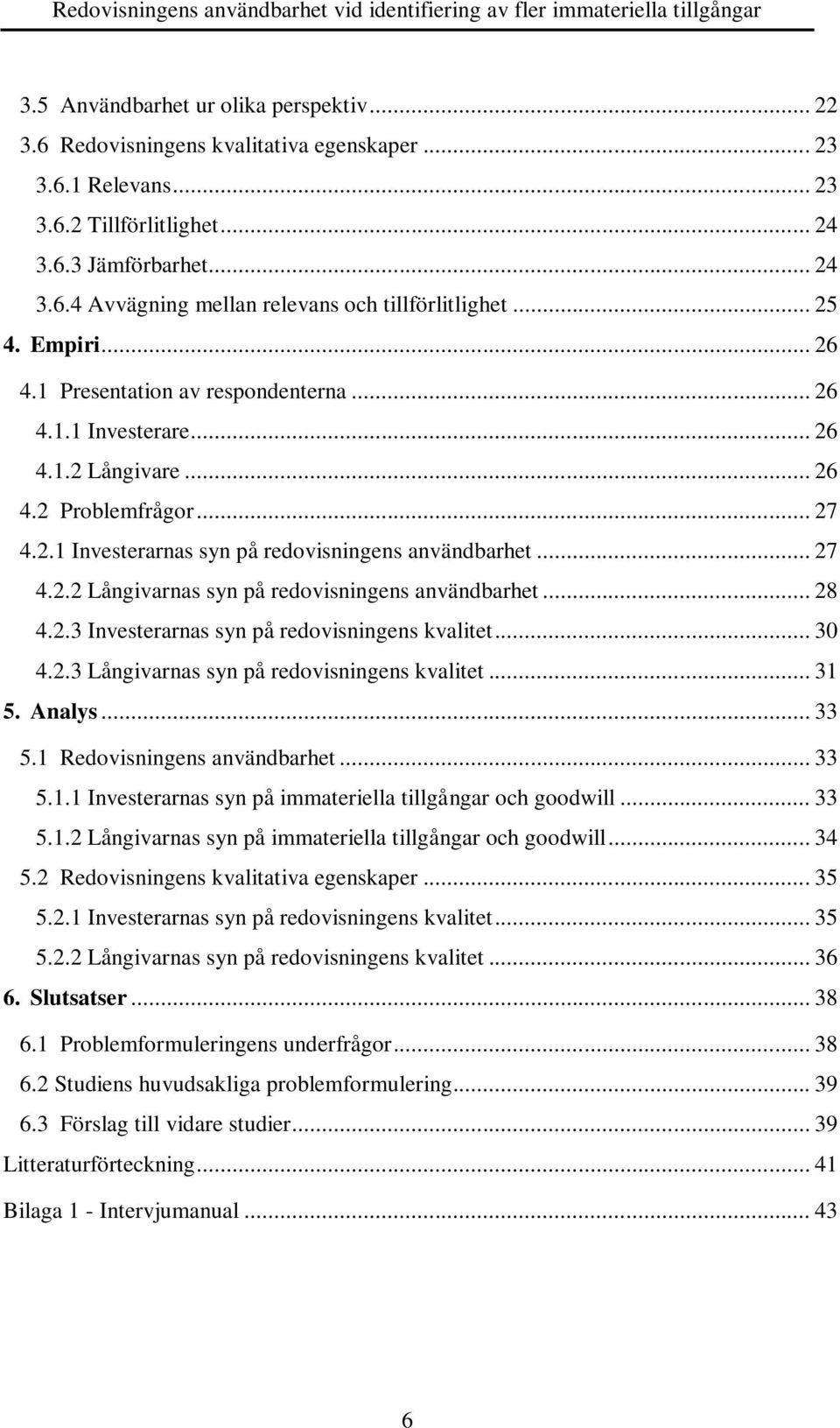 .. 28 4.2.3 Investerarnas syn på redovisningens kvalitet... 30 4.2.3 Långivarnas syn på redovisningens kvalitet... 31 5. Analys... 33 5.1 Redovisningens användbarhet... 33 5.1.1 Investerarnas syn på immateriella tillgångar och goodwill.