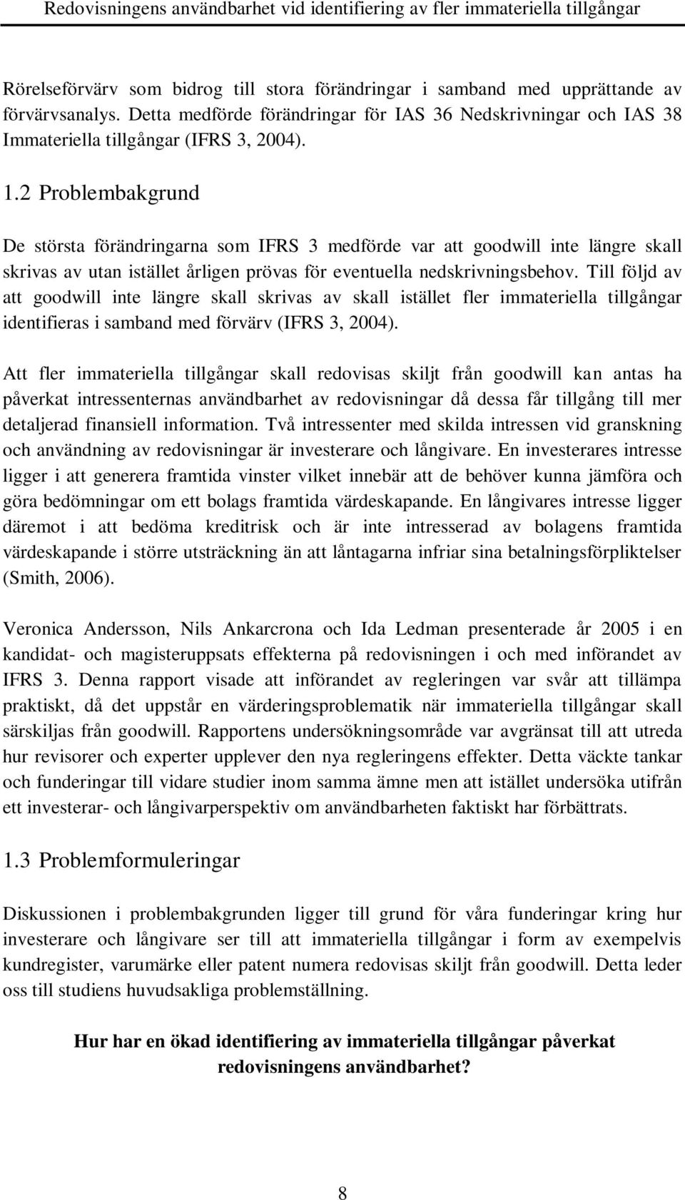 Till följd av att goodwill inte längre skall skrivas av skall istället fler immateriella tillgångar identifieras i samband med förvärv (IFRS 3, 2004).