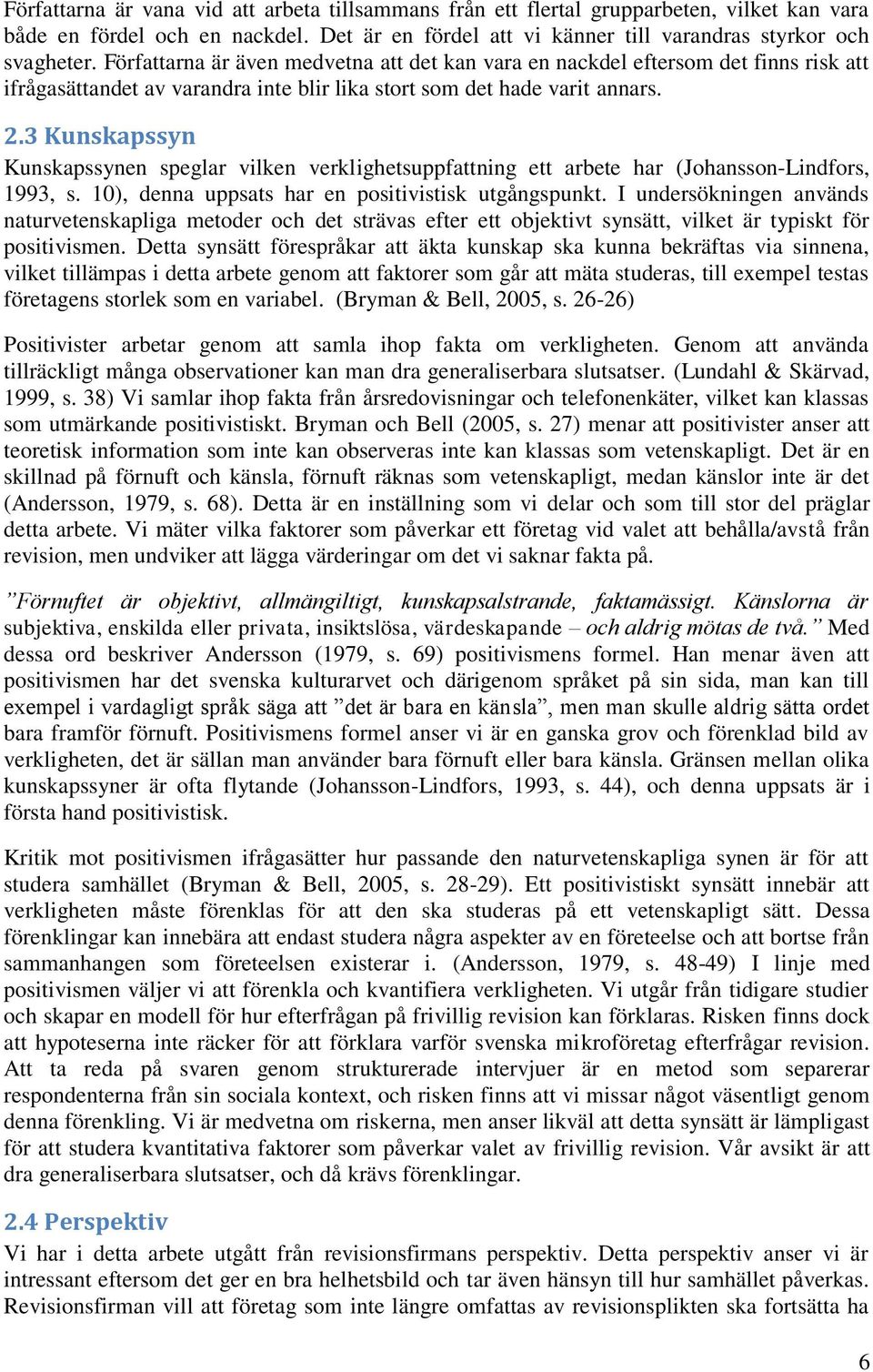 3 Kunskapssyn Kunskapssynen speglar vilken verklighetsuppfattning ett arbete har (Johansson-Lindfors, 1993, s. 10), denna uppsats har en positivistisk utgångspunkt.