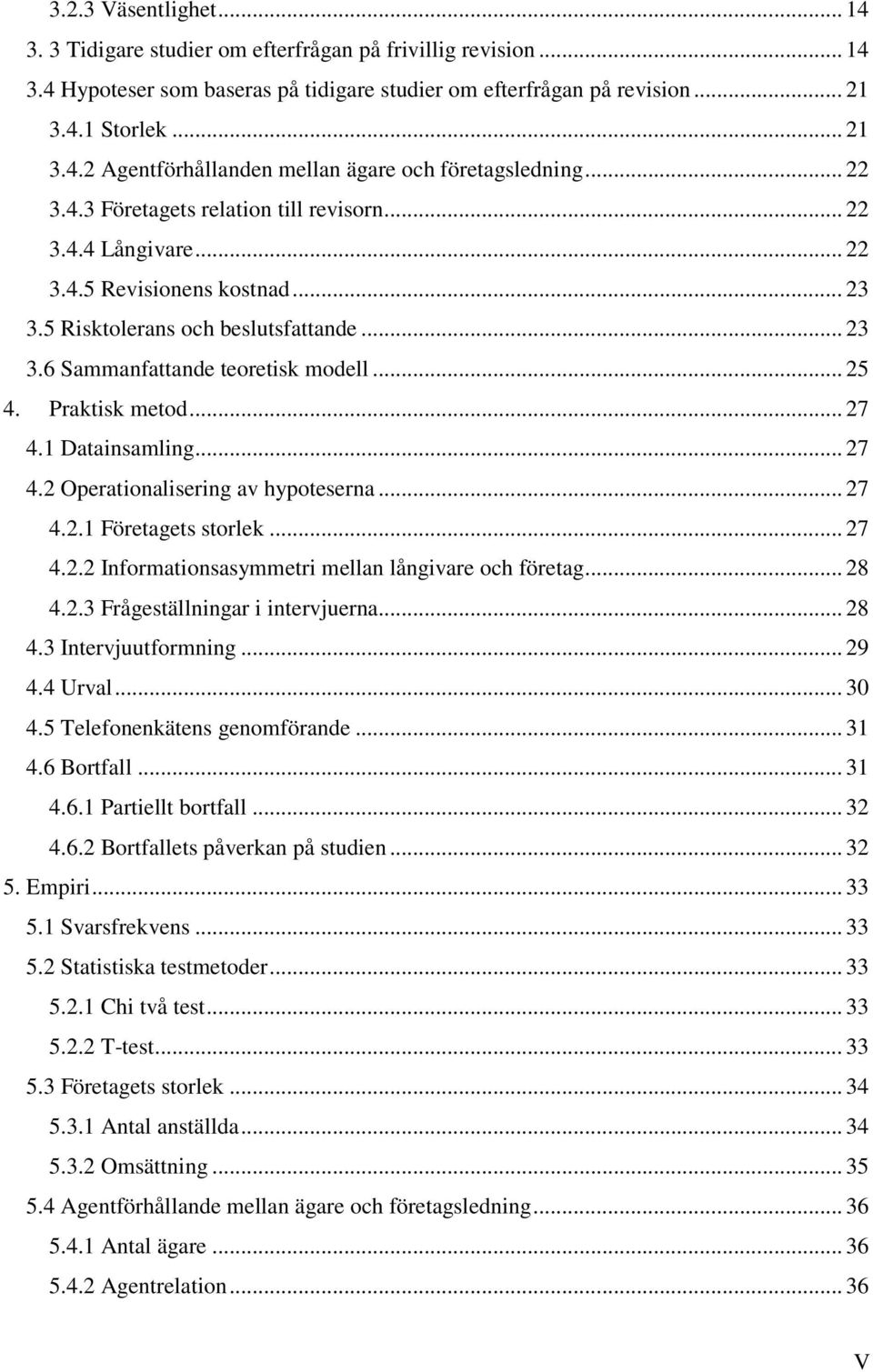 Praktisk metod... 27 4.1 Datainsamling... 27 4.2 Operationalisering av hypoteserna... 27 4.2.1 Företagets storlek... 27 4.2.2 Informationsasymmetri mellan långivare och företag... 28 4.2.3 Frågeställningar i intervjuerna.