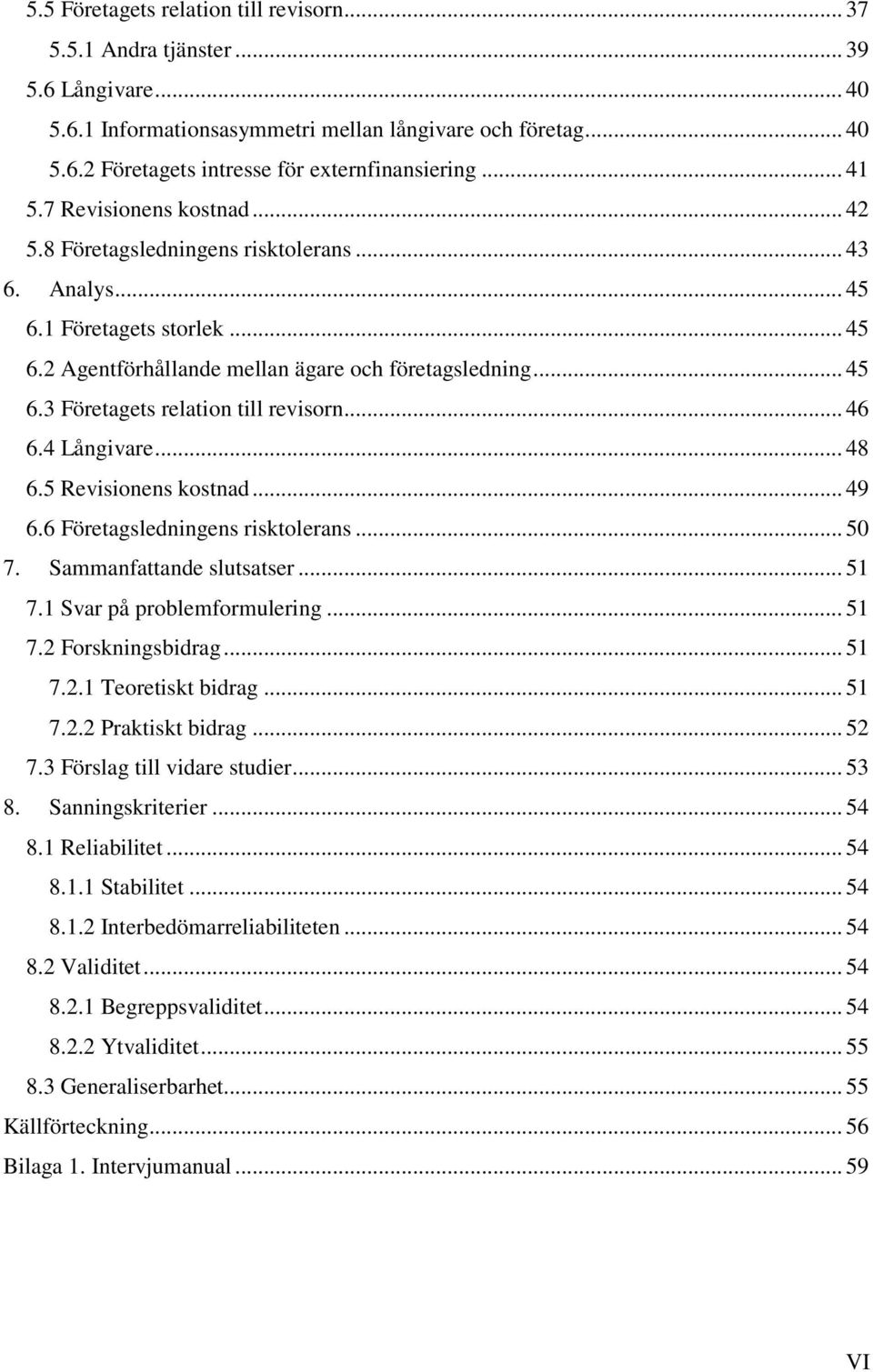 .. 46 6.4 Långivare... 48 6.5 Revisionens kostnad... 49 6.6 Företagsledningens risktolerans... 50 7. Sammanfattande slutsatser... 51 7.1 Svar på problemformulering... 51 7.2 Forskningsbidrag... 51 7.2.1 Teoretiskt bidrag.