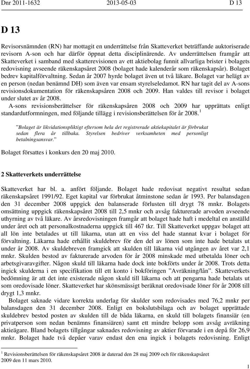 räkenskapsår). Bolaget bedrev kapitalförvaltning. Sedan år 2007 hyrde bolaget även ut två läkare. Bolaget var helägt av en person (nedan benämnd DH) som även var ensam styrelseledamot.