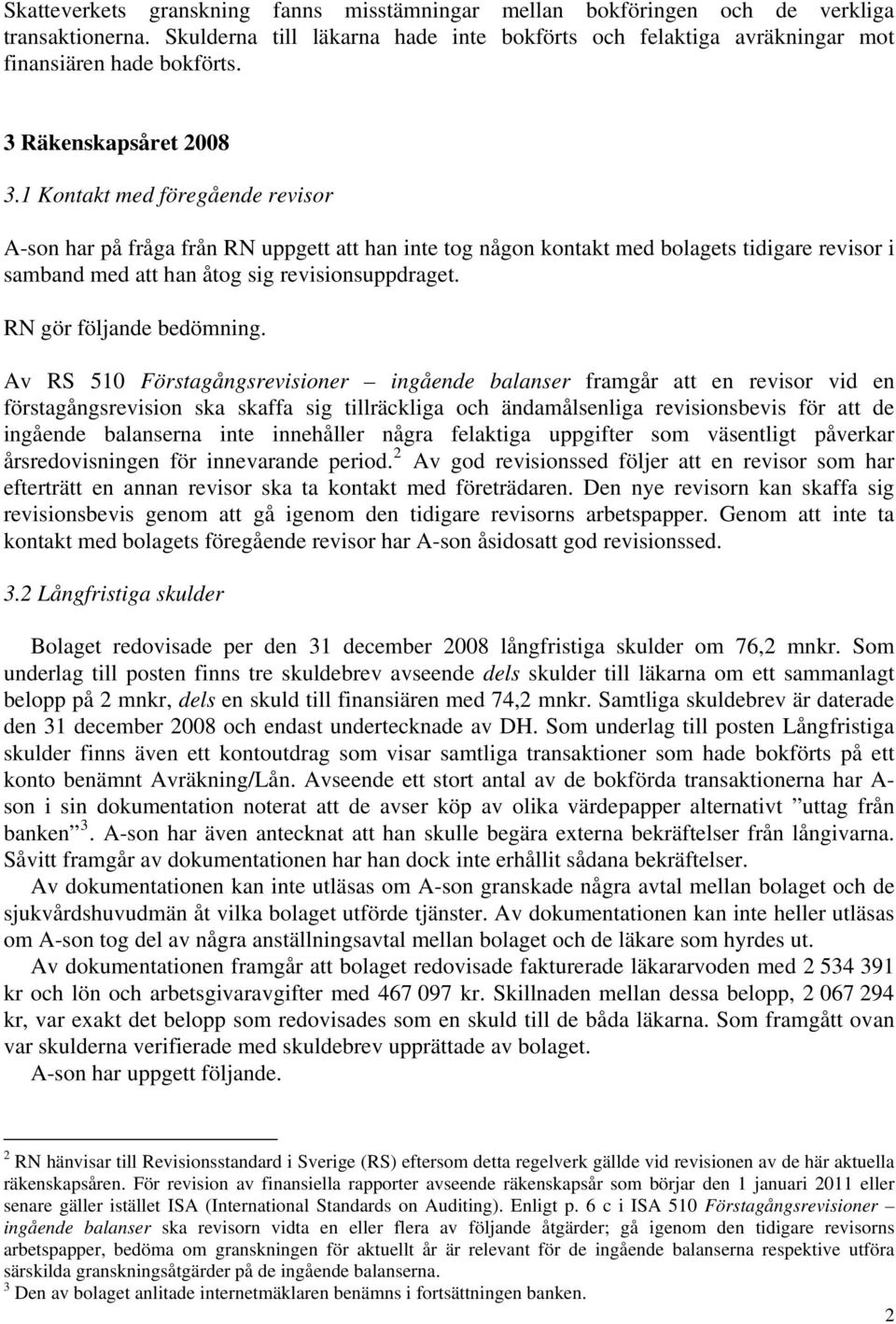 1 Kontakt med föregående revisor A-son har på fråga från RN uppgett att han inte tog någon kontakt med bolagets tidigare revisor i samband med att han åtog sig revisionsuppdraget.