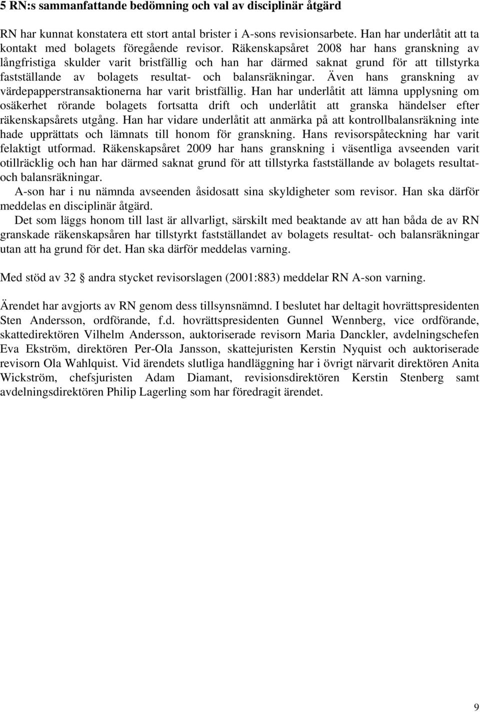 Räkenskapsåret 2008 har hans granskning av långfristiga skulder varit bristfällig och han har därmed saknat grund för att tillstyrka fastställande av bolagets resultat- och balansräkningar.