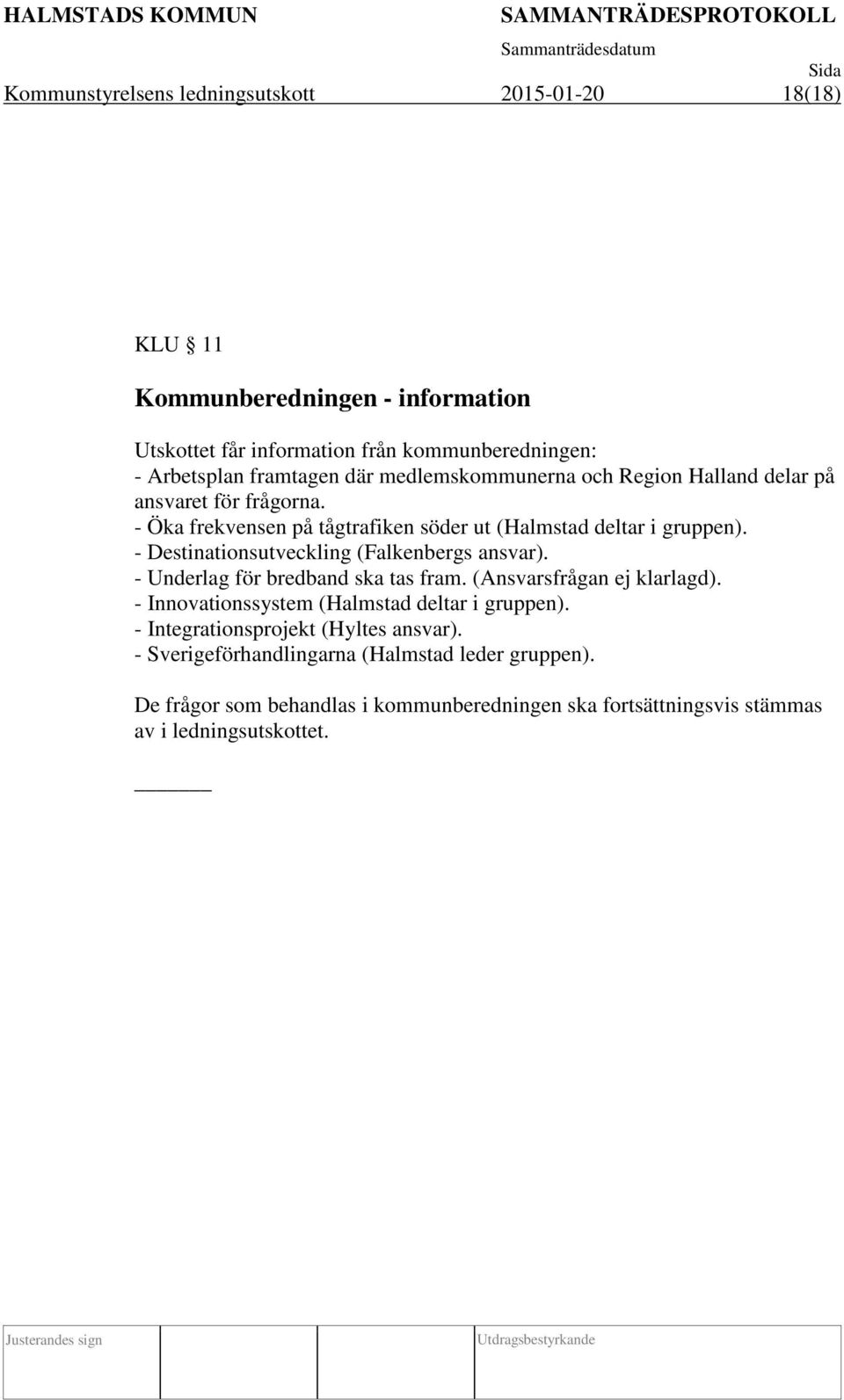 - Destinationsutveckling (Falkenbergs ansvar). - Underlag för bredband ska tas fram. (Ansvarsfrågan ej klarlagd). - Innovationssystem (Halmstad deltar i gruppen).