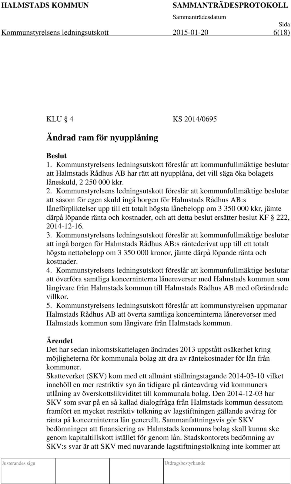 Kommunstyrelsens ledningsutskott föreslår att kommunfullmäktige beslutar att såsom för egen skuld ingå borgen för Halmstads Rådhus AB:s låneförpliktelser upp till ett totalt högsta lånebelopp om 3