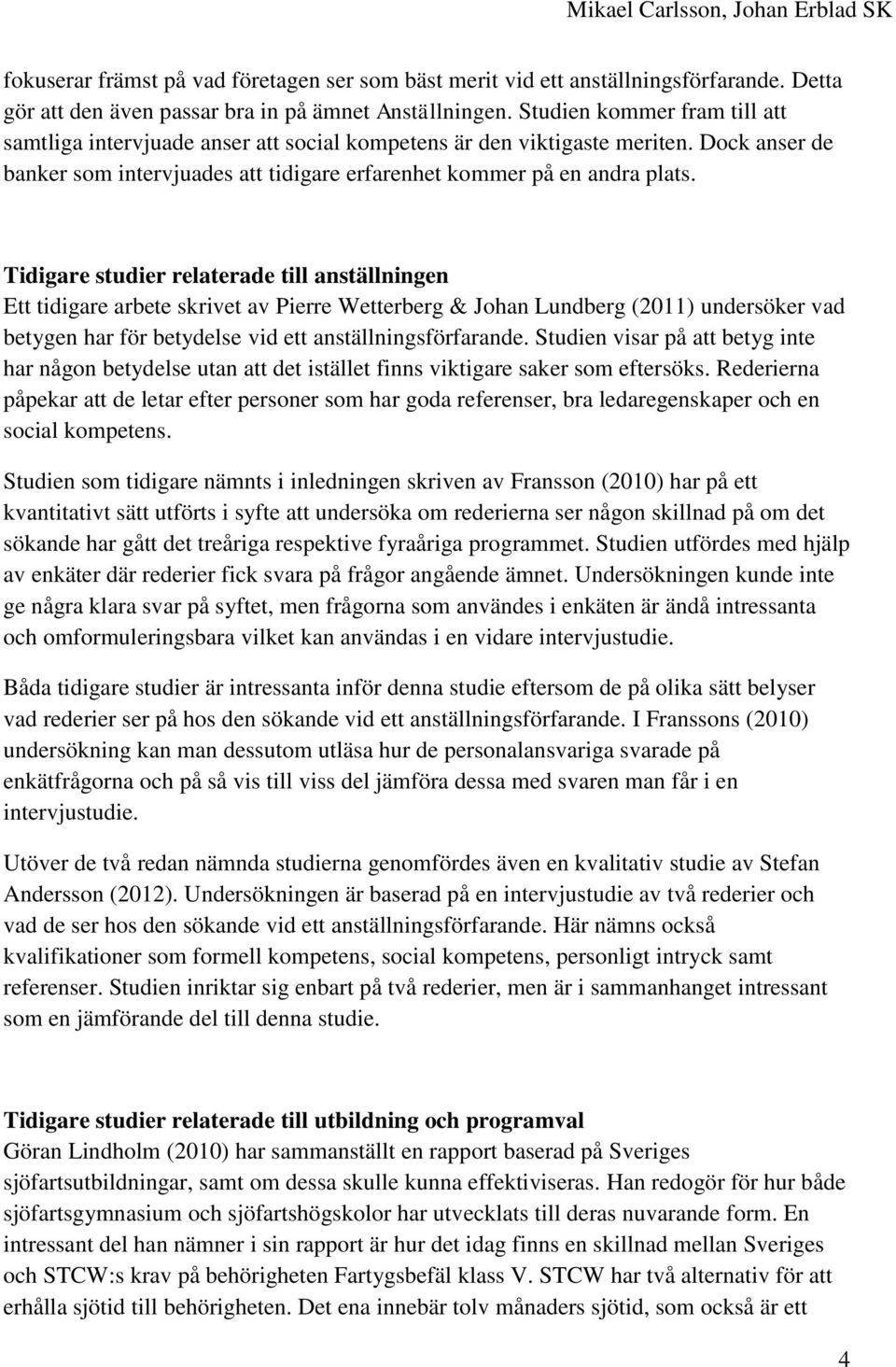 Tidigare studier relaterade till anställningen Ett tidigare arbete skrivet av Pierre Wetterberg & Johan Lundberg (2011) undersöker vad betygen har för betydelse vid ett anställningsförfarande.