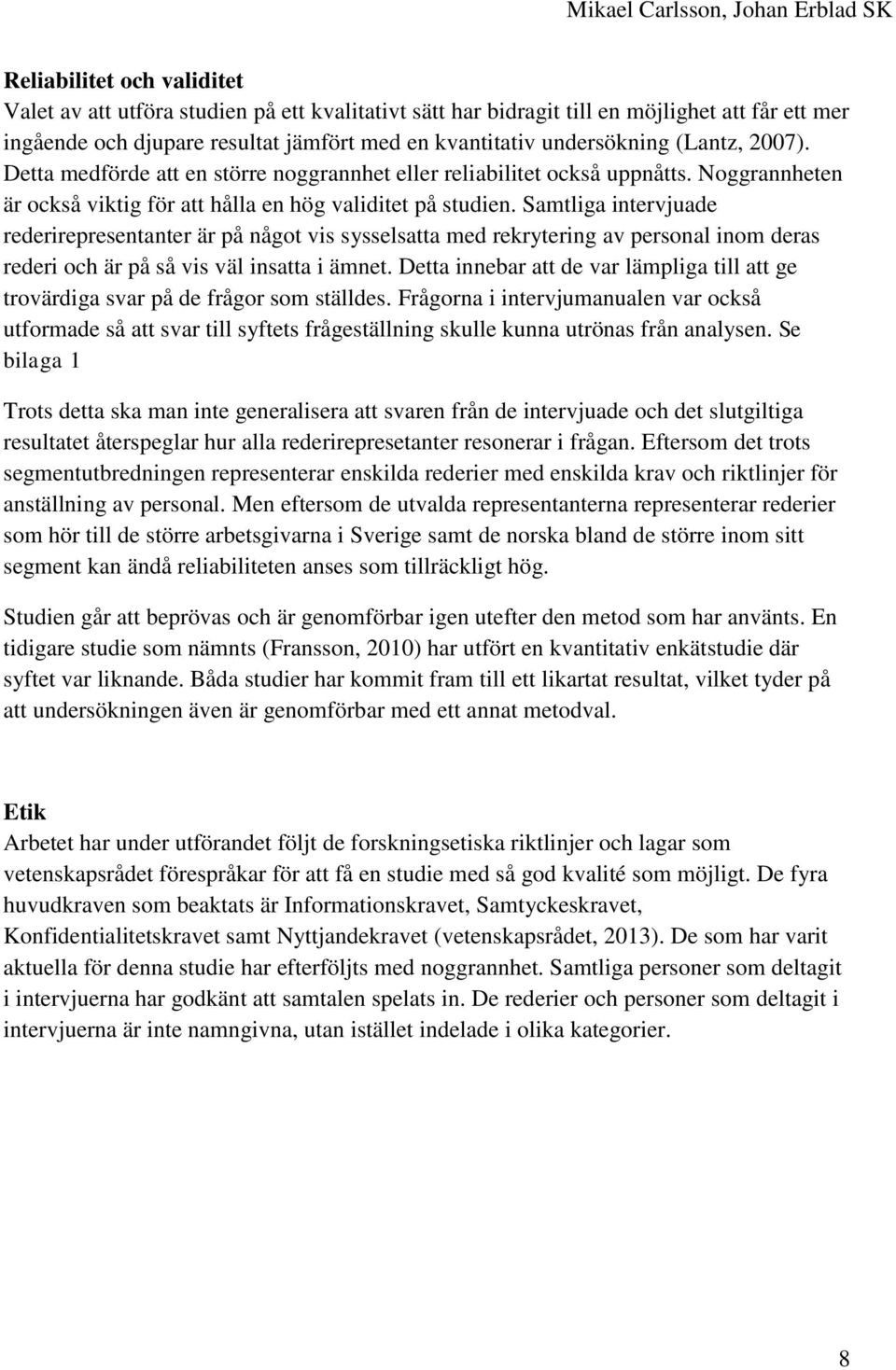 Samtliga intervjuade rederirepresentanter är på något vis sysselsatta med rekrytering av personal inom deras rederi och är på så vis väl insatta i ämnet.