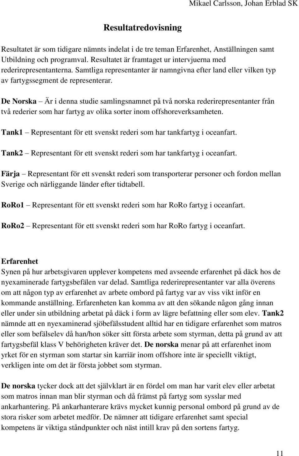 De Norska Är i denna studie samlingsnamnet på två norska rederirepresentanter från två rederier som har fartyg av olika sorter inom offshoreverksamheten.