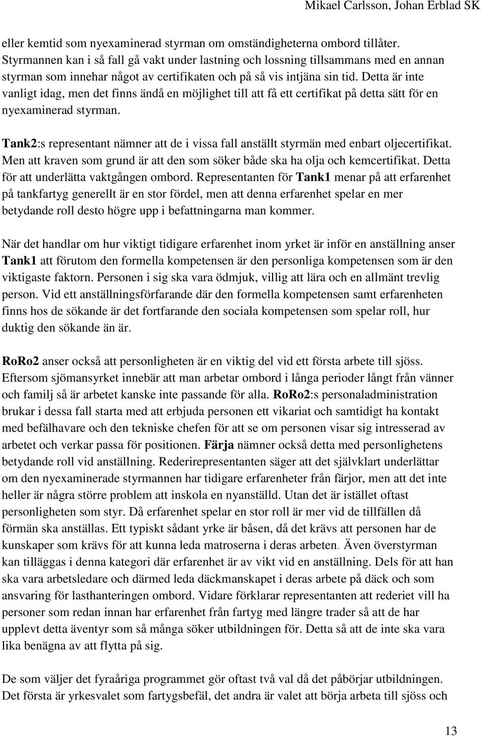 Detta är inte vanligt idag, men det finns ändå en möjlighet till att få ett certifikat på detta sätt för en nyexaminerad styrman.