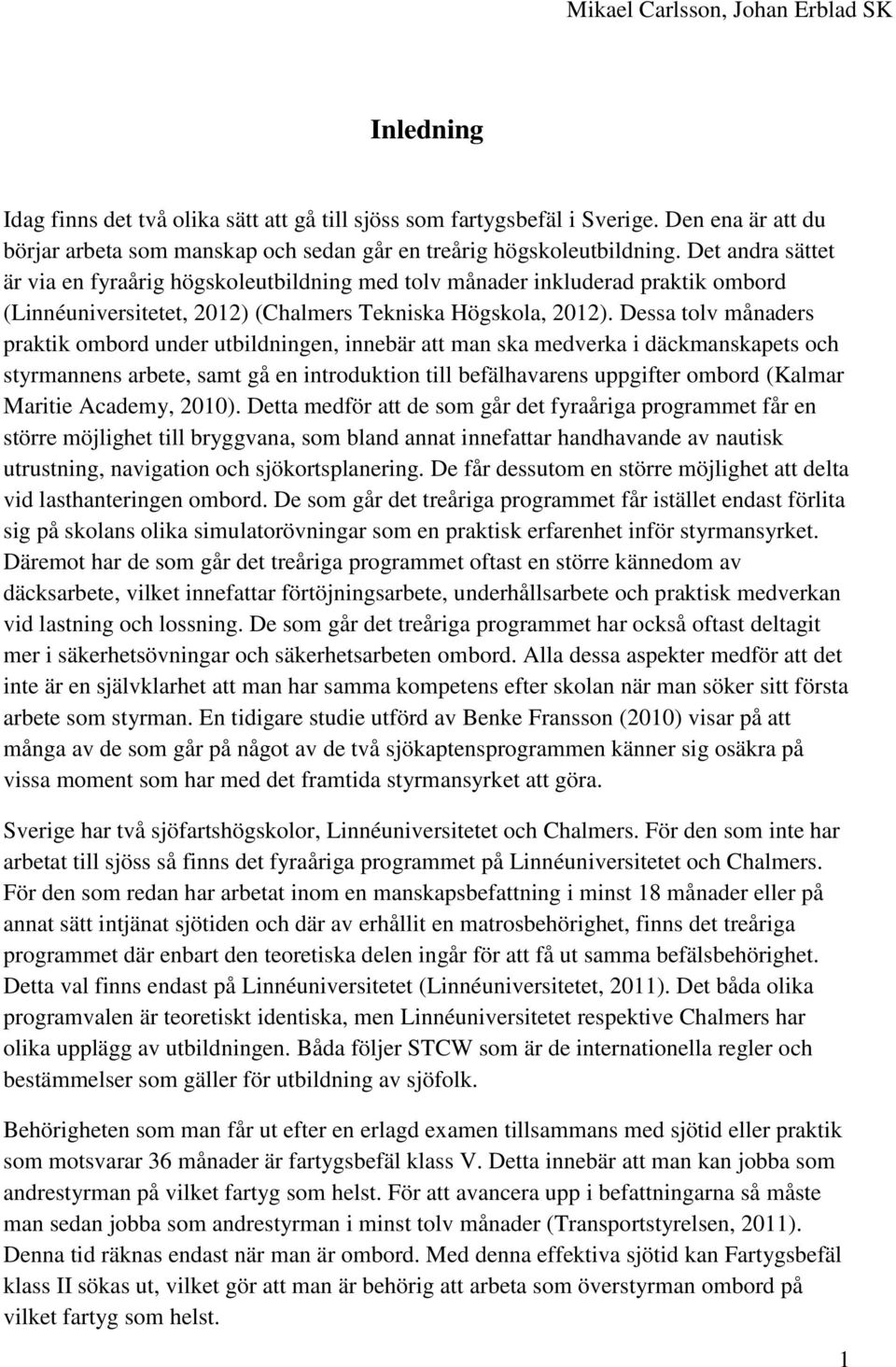 Dessa tolv månaders praktik ombord under utbildningen, innebär att man ska medverka i däckmanskapets och styrmannens arbete, samt gå en introduktion till befälhavarens uppgifter ombord (Kalmar