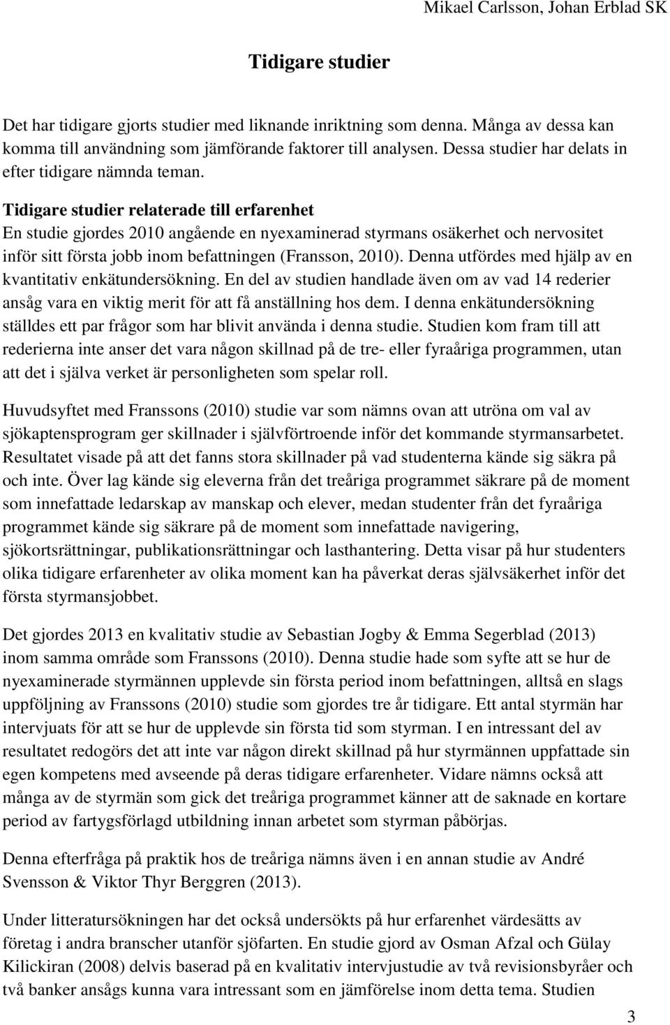 Tidigare studier relaterade till erfarenhet En studie gjordes 2010 angående en nyexaminerad styrmans osäkerhet och nervositet inför sitt första jobb inom befattningen (Fransson, 2010).