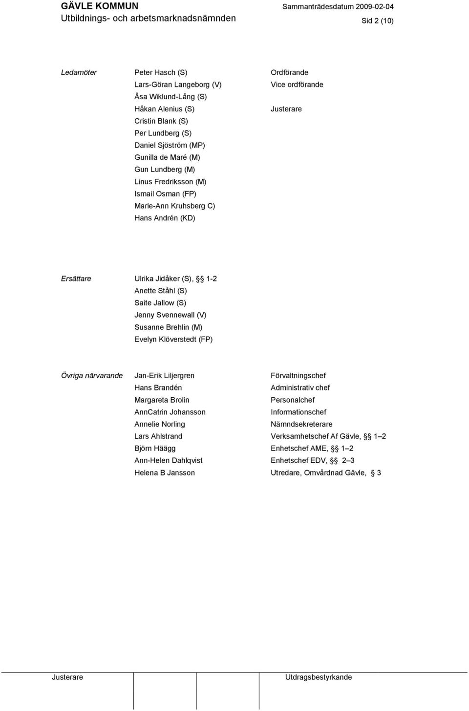 Saite Jallow (S) Jenny Svennewall (V) Susanne Brehlin (M) Evelyn Klöverstedt (FP) Övriga närvarande Jan-Erik Liljergren Hans Brandén Margareta Brolin AnnCatrin Johansson Annelie Norling Lars