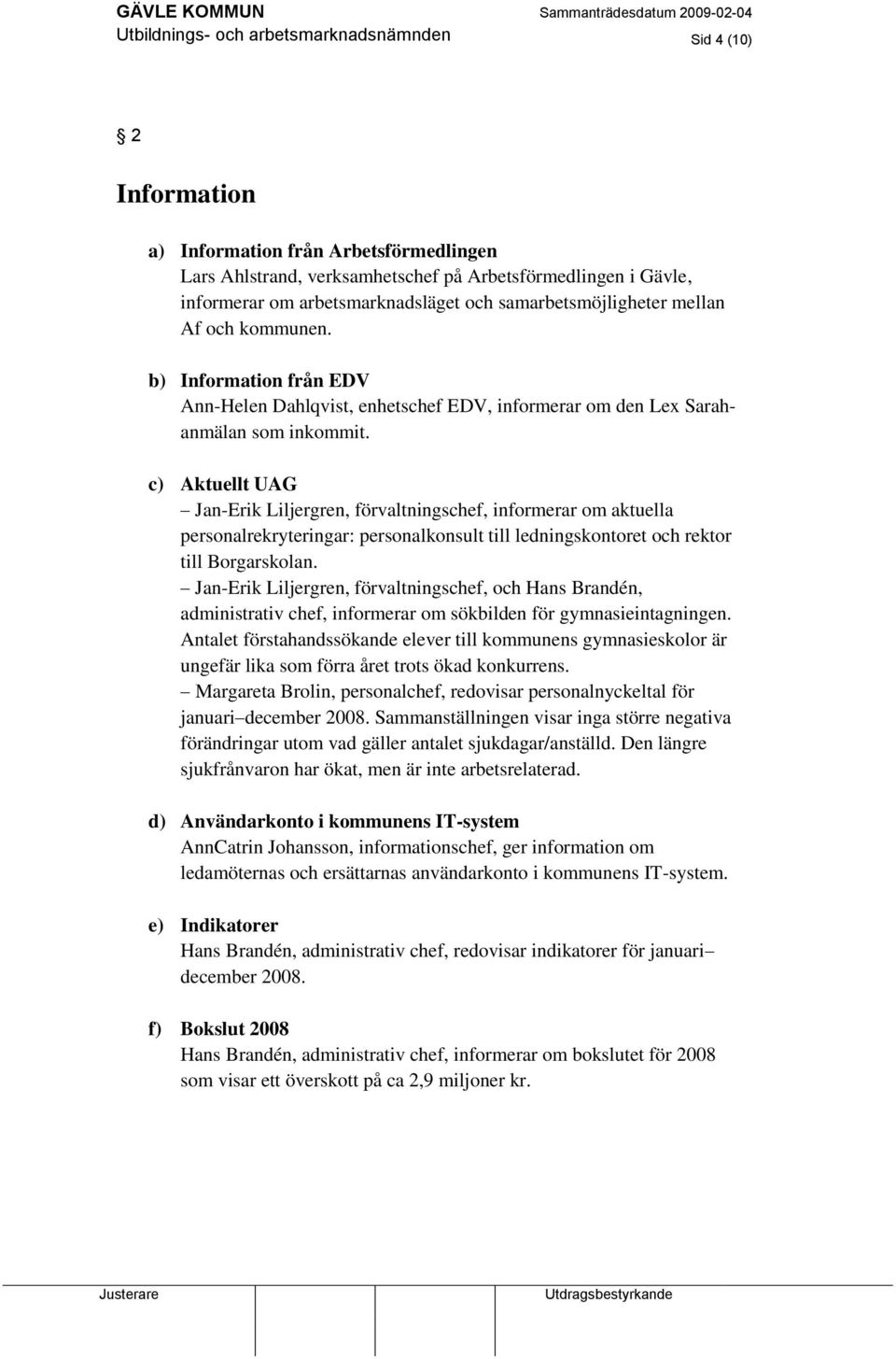 c) Aktuellt UAG Jan-Erik Liljergren, förvaltningschef, informerar om aktuella personalrekryteringar: personalkonsult till ledningskontoret och rektor till Borgarskolan.