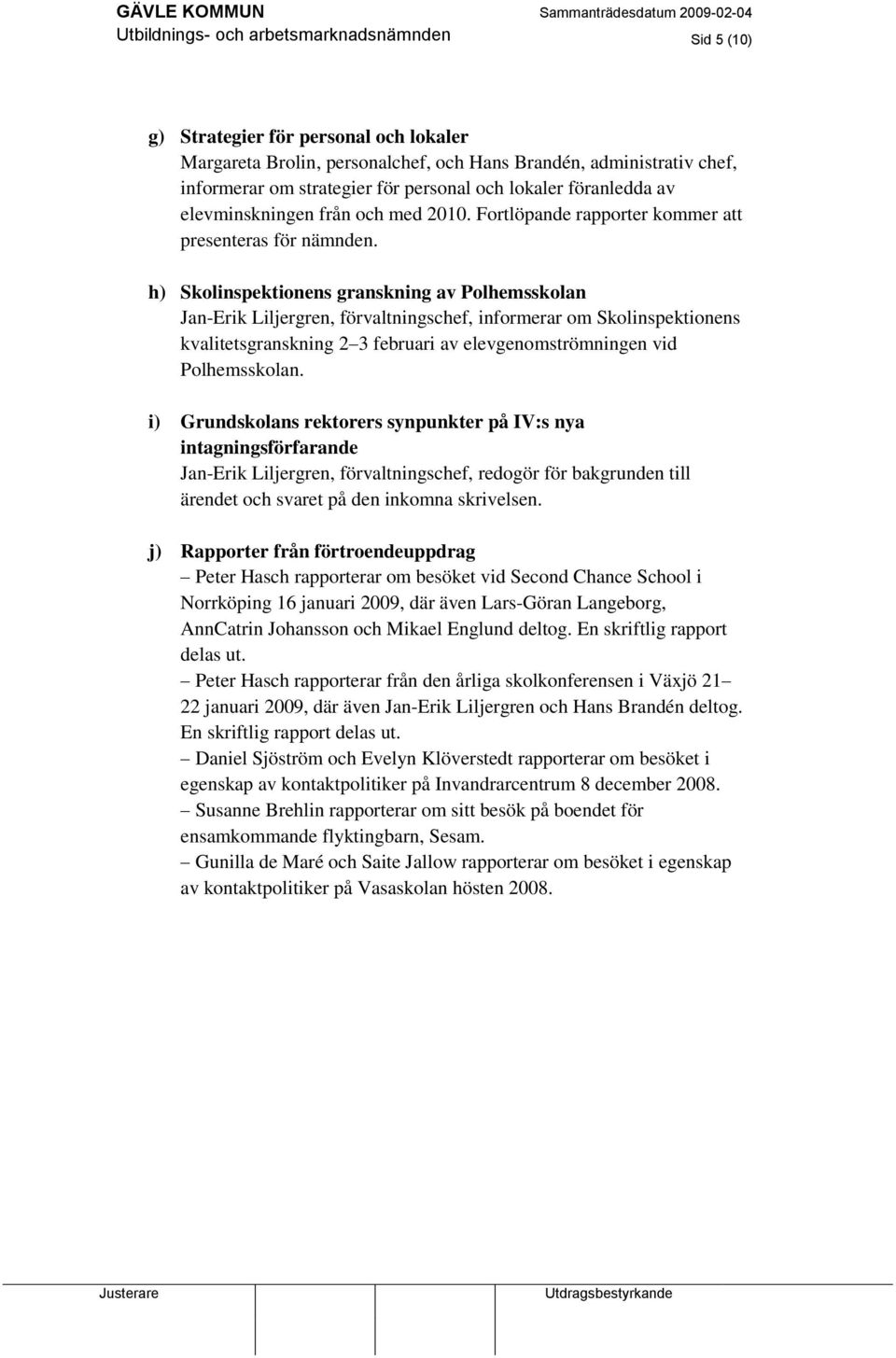 h) Skolinspektionens granskning av Polhemsskolan Jan-Erik Liljergren, förvaltningschef, informerar om Skolinspektionens kvalitetsgranskning 2 3 februari av elevgenomströmningen vid Polhemsskolan.