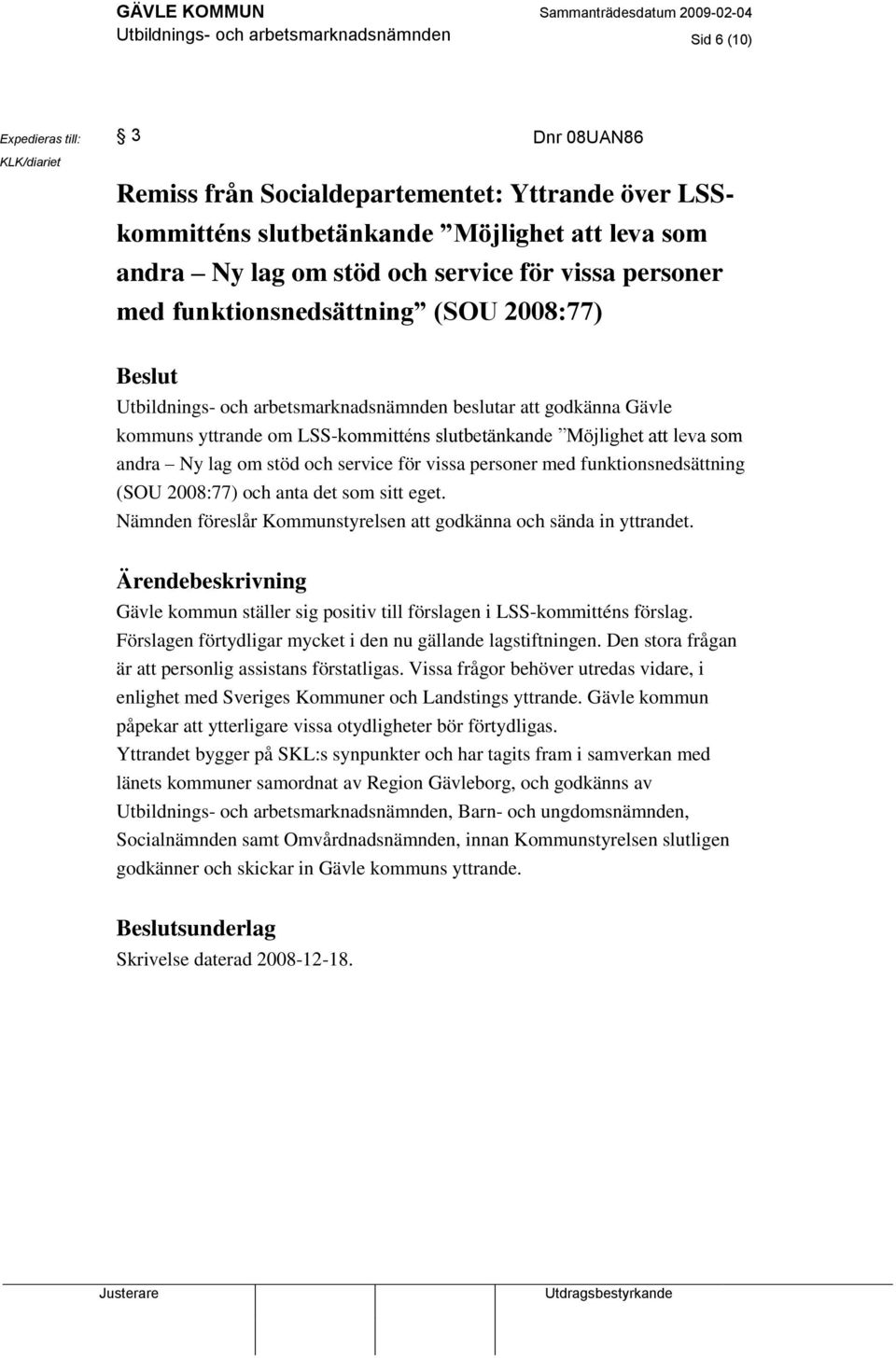 slutbetänkande Möjlighet att leva som andra Ny lag om stöd och service för vissa personer med funktionsnedsättning (SOU 2008:77) och anta det som sitt eget.