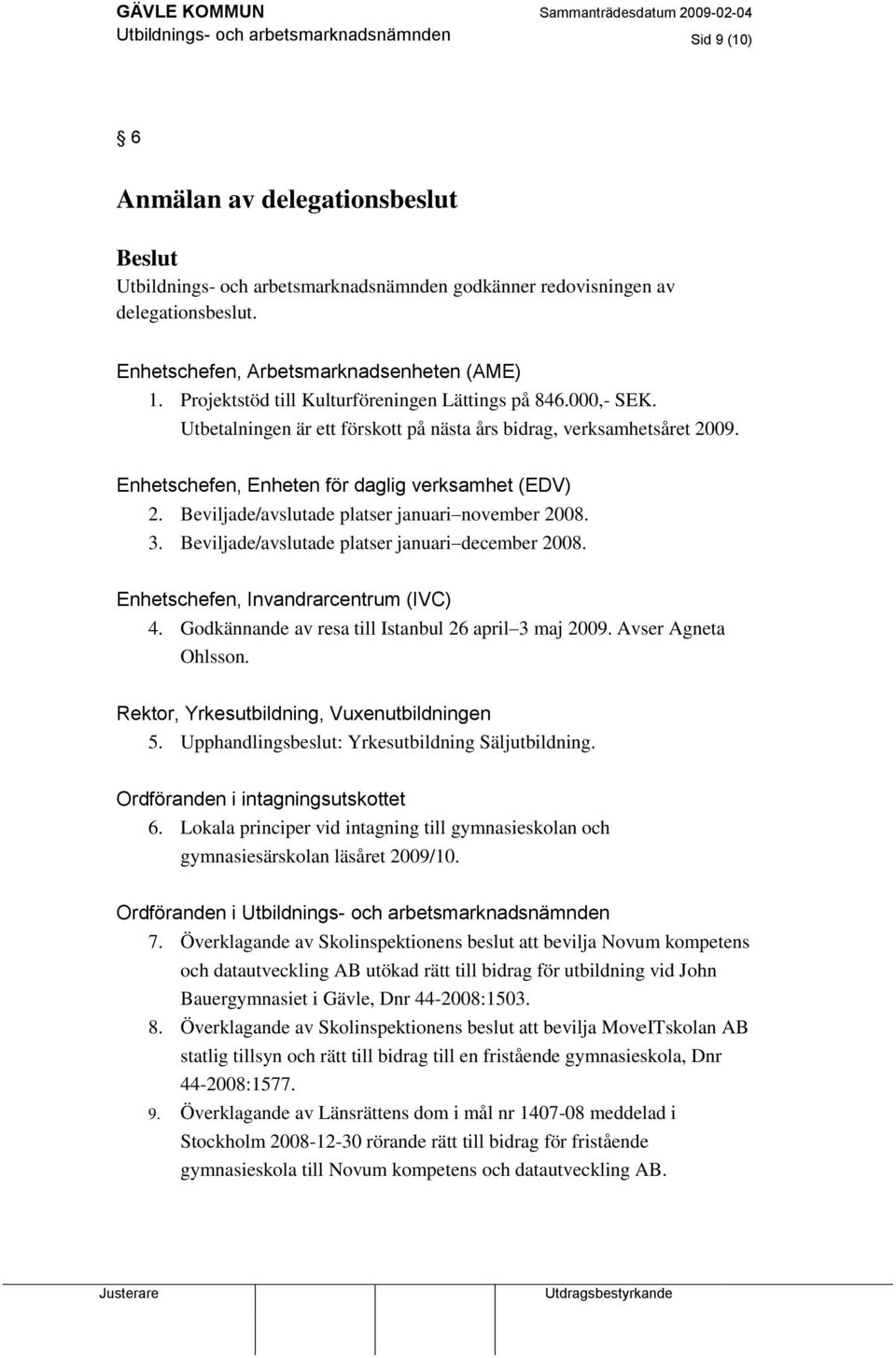 Enhetschefen, Enheten för daglig verksamhet (EDV) 2. Beviljade/avslutade platser januari november 2008. 3. Beviljade/avslutade platser januari december 2008. Enhetschefen, Invandrarcentrum (IVC) 4.