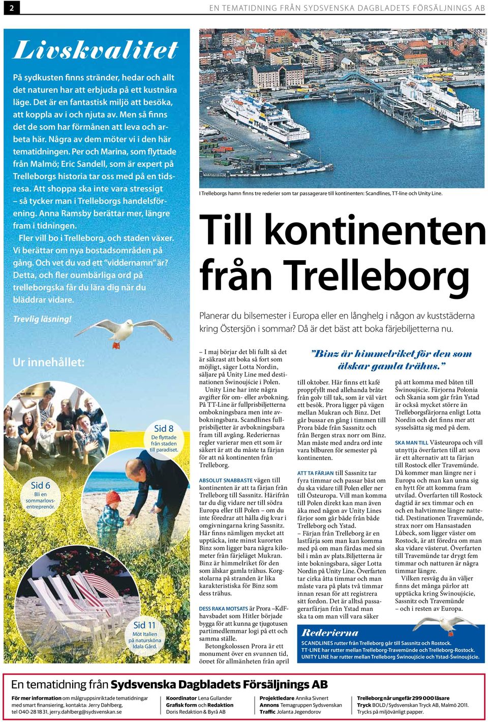 Per och Marina, som flyttade från Malmö; Eric Sandell, som är expert på Trelleborgs historia tar oss med på en tidsresa. Att shoppa ska inte vara stressigt så tycker man i Trelleborgs handelsförening.