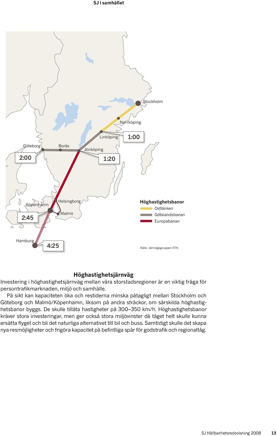 På sikt kan kapaciteten öka och restiderna minska påtagligt mellan Stockholm och Göteborg och Malmö/Köpenhamn, liksom på andra sträckor, om särskilda höghastighetsbanor byggs.