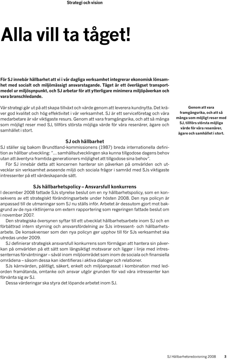 Vår strategi går ut på att skapa tillväxt och värde genom att leverera kundnytta. Det kräver god kvalitet och hög effektivitet i vår verksamhet.