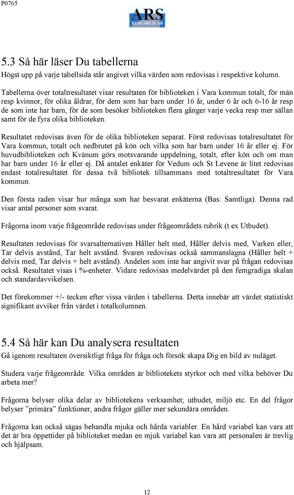 inte har barn, för de som besöker biblioteken flera gånger varje vecka resp mer sällan samt för de fyra olika biblioteken. Resultatet redovisas även för de olika biblioteken separat.