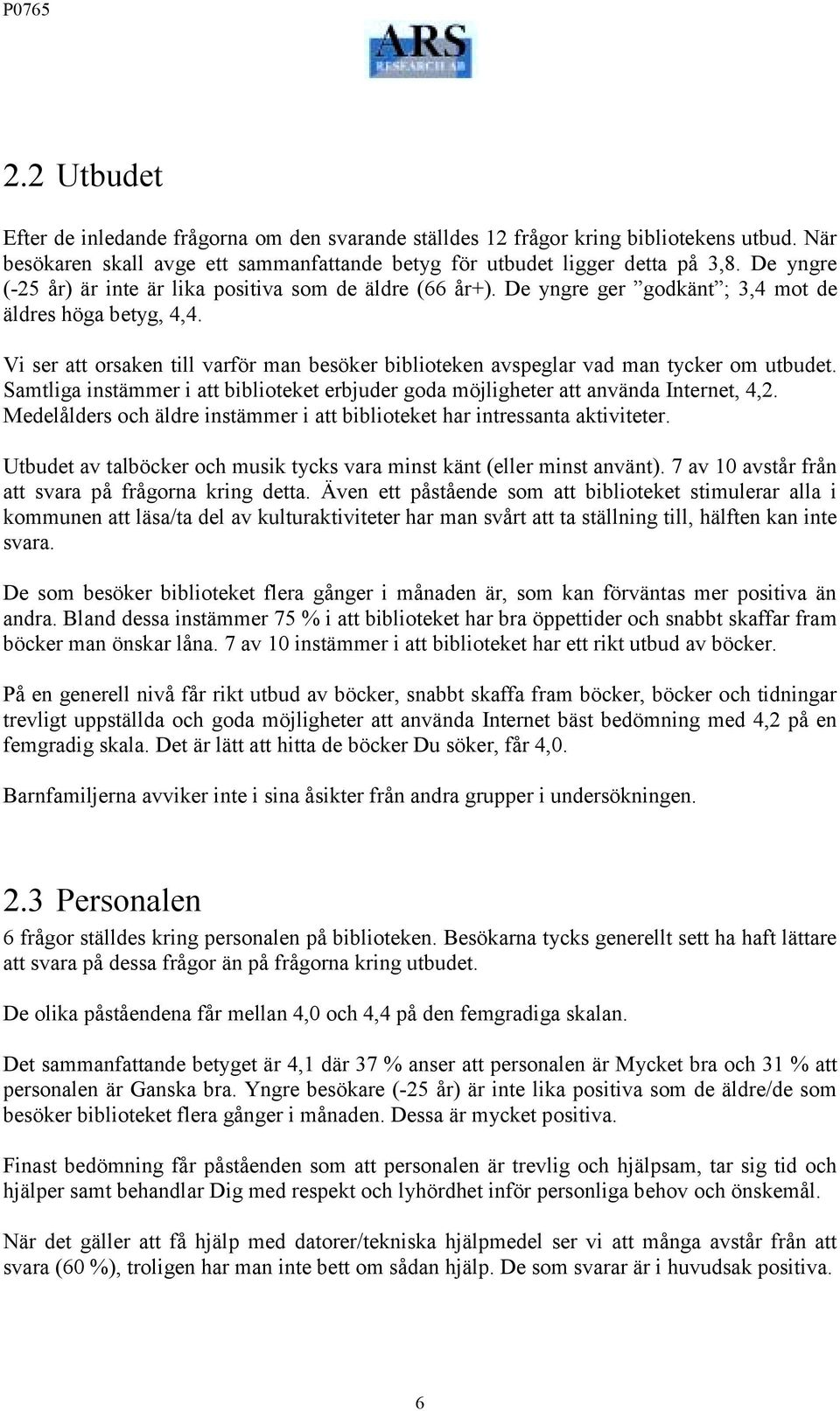 Vi ser att orsaken till varför man besöker biblioteken avspeglar vad man tycker om utbudet. Samtliga instämmer i att biblioteket erbjuder goda möjligheter att använda Internet, 4,2.