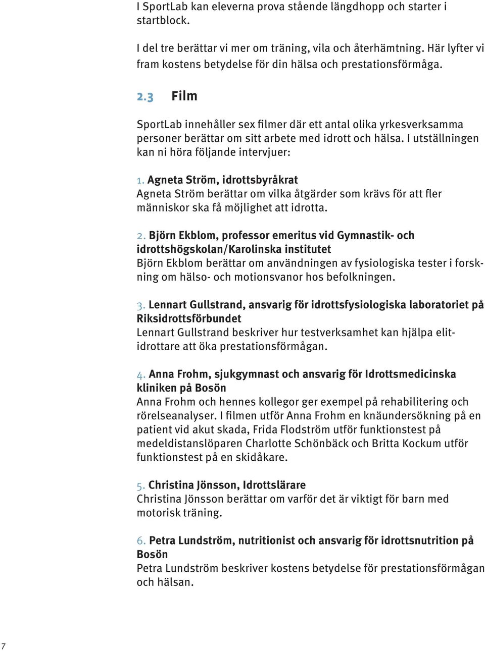 3 Film SportLab innehåller sex filmer där ett antal olika yrkesverksamma personer berättar om sitt arbete med idrott och hälsa. I utställningen kan ni höra följande intervjuer: 1.