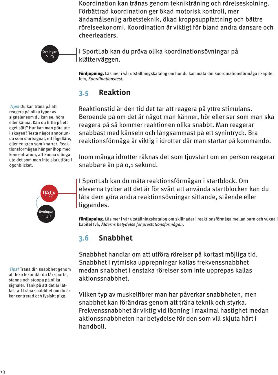 Läs mer i vår utställningskatalog om hur du kan mäta din koordinationsförmåga i kapitel fem, Koordinationstest. 3.5 Reaktion Tips!