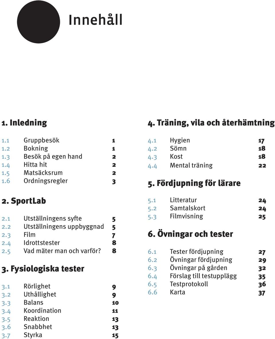 5 Reaktion 13 3.6 Snabbhet 13 3.7 Styrka 15 4. Träning, vila och återhämtning 4.1 Hygien 17 4.2 Sömn 18 4.3 Kost 18 4.4 Mental träning 22 5. Fördjupning för lärare 5.1 Litteratur 24 5.