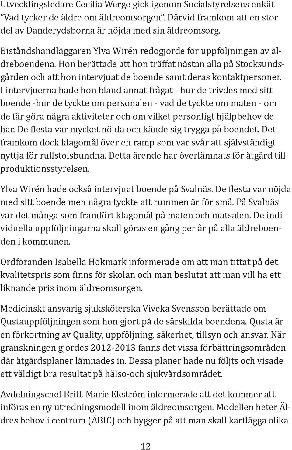 Hon berättade att hon träffat nästan alla på Stocksundsgården och att hon intervjuat de boende samt deras kontaktpersoner.