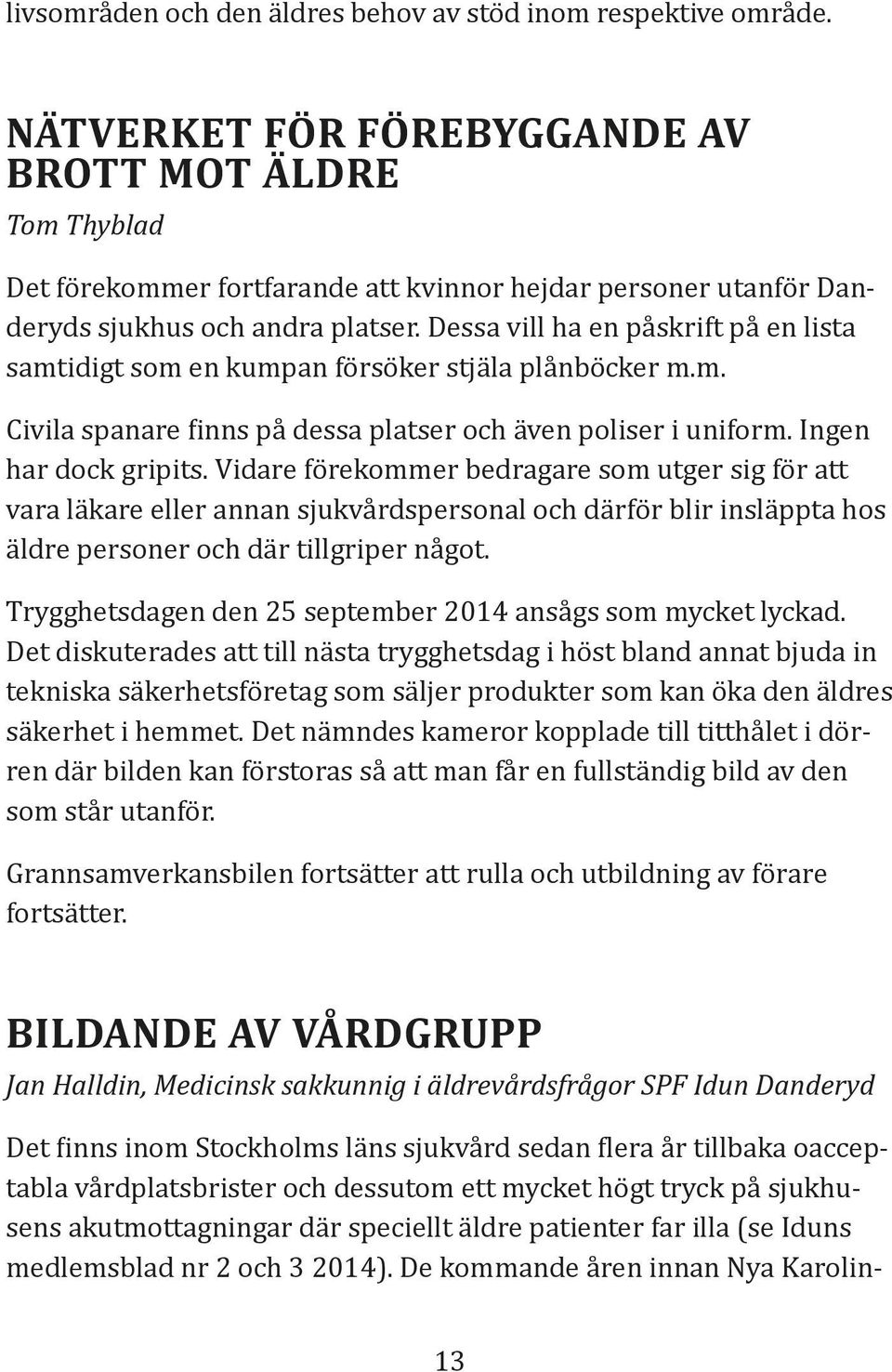 Dessa vill ha en påskrift på en lista samtidigt som en kumpan försöker stjäla plånböcker m.m. Civila spanare inns på dessa platser och även poliser i uniform. Ingen har dock gripits.