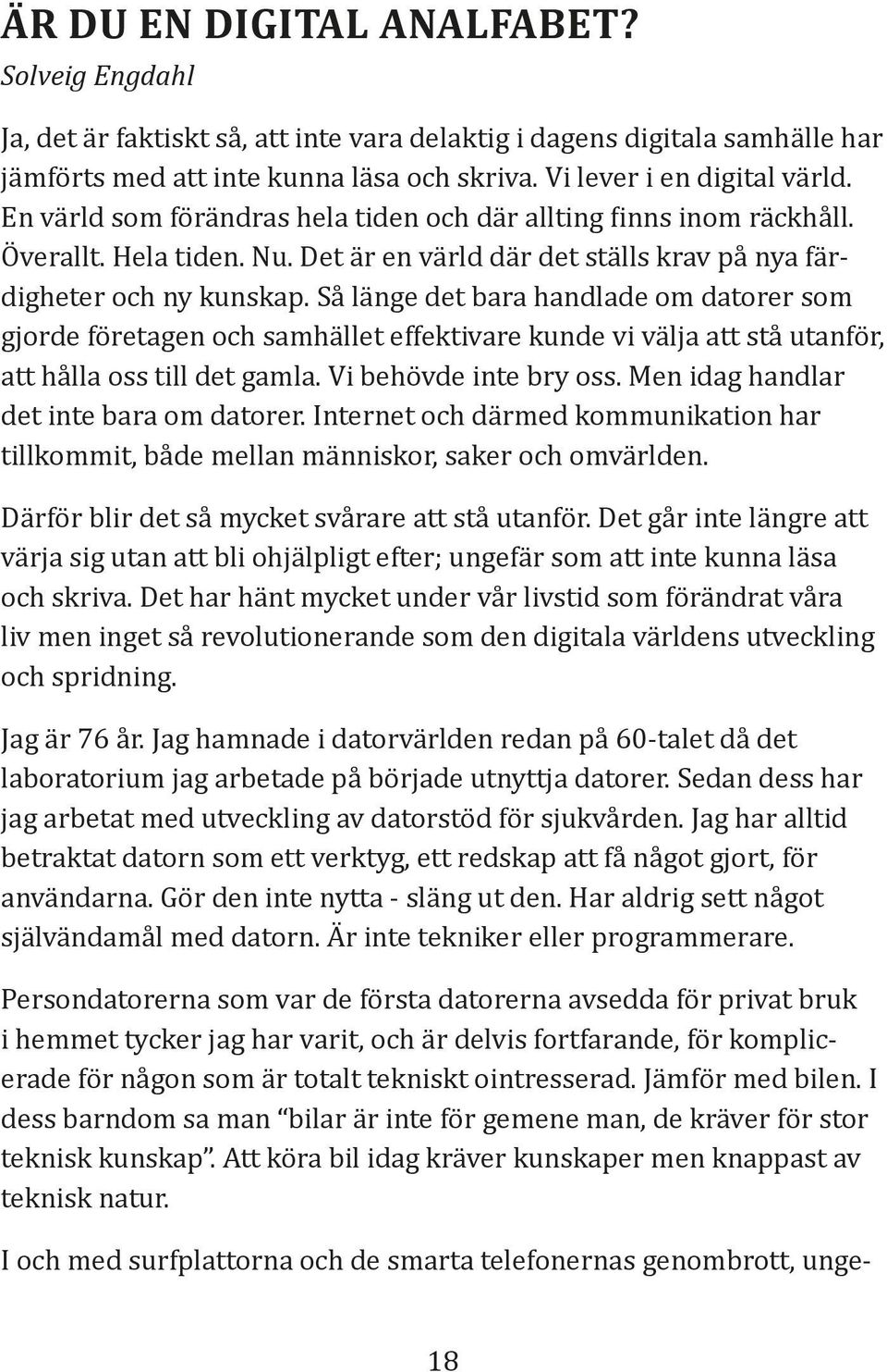 Så länge det bara handlade om datorer som gjorde företagen och samhället effektivare kunde vi välja att stå utanför, att hålla oss till det gamla. Vi behövde inte bry oss.