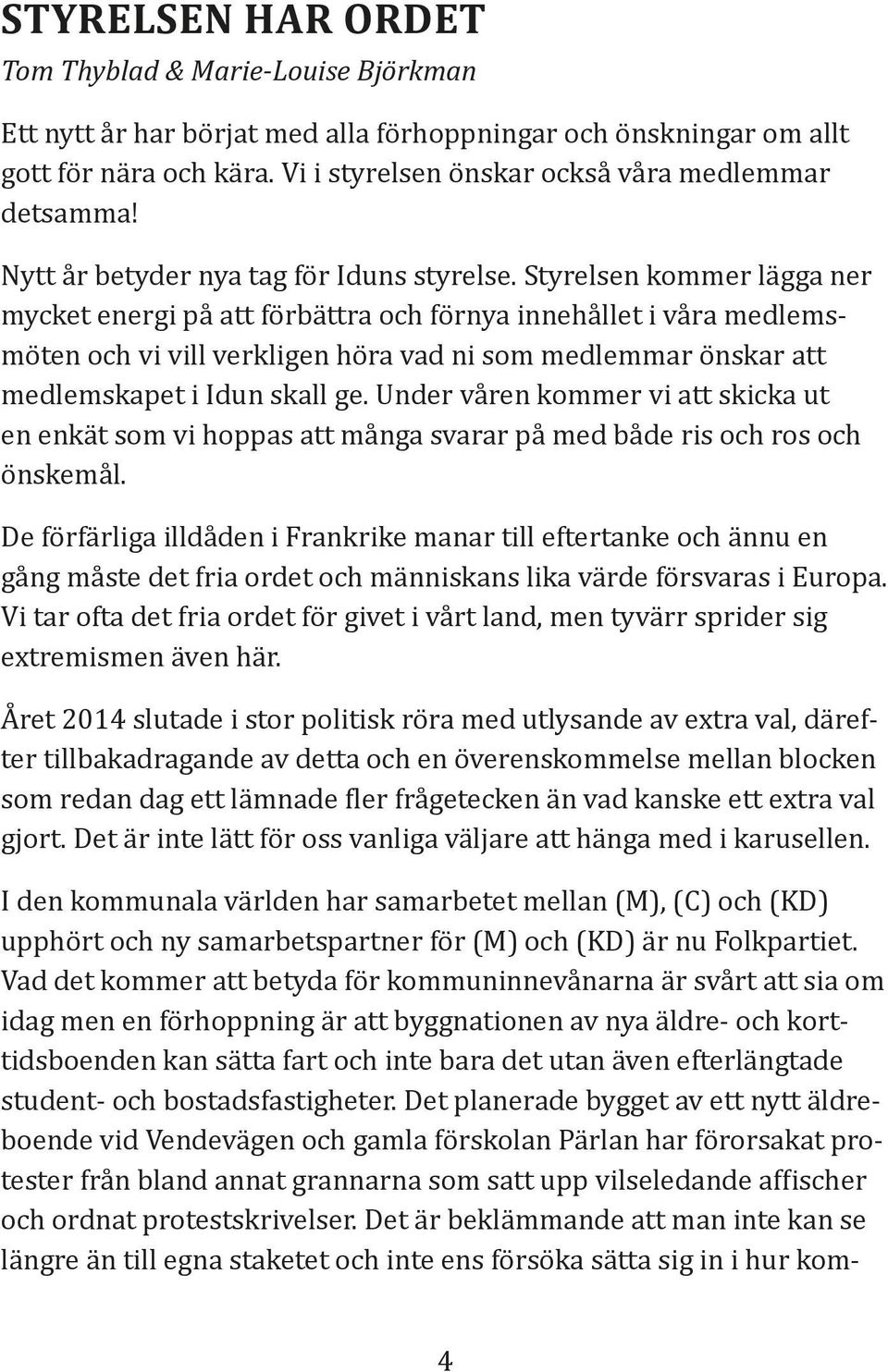 Styrelsen kommer lägga ner mycket energi på att förbättra och förnya innehållet i våra medlemsmöten och vi vill verkligen höra vad ni som medlemmar önskar att medlemskapet i Idun skall ge.