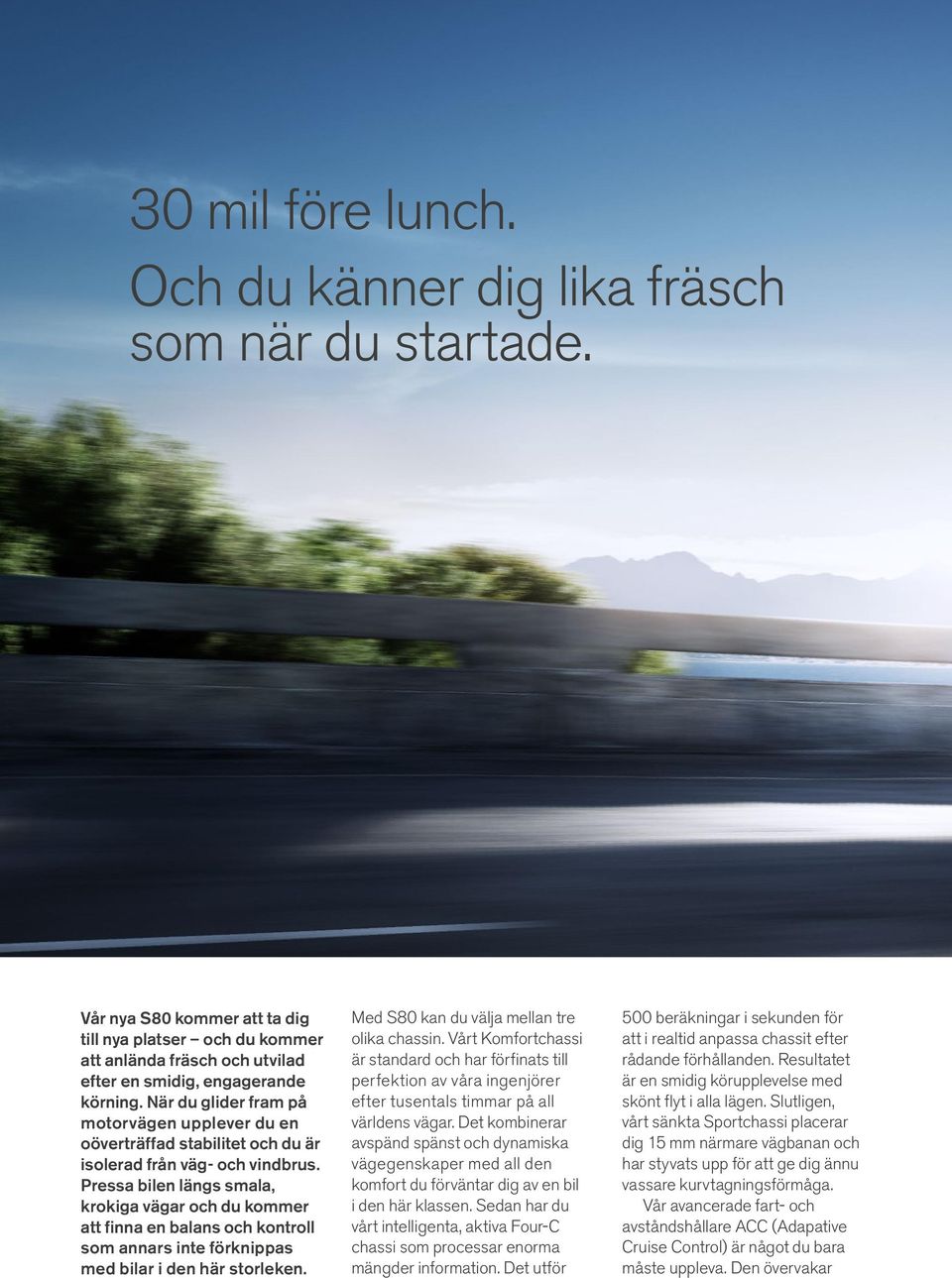 Pressa bilen längs smala, krokiga vägar och du kommer att finna en balans och kontroll som annars inte förknippas med bilar i den här storleken. Med S80 kan du välja mellan tre olika chassin.