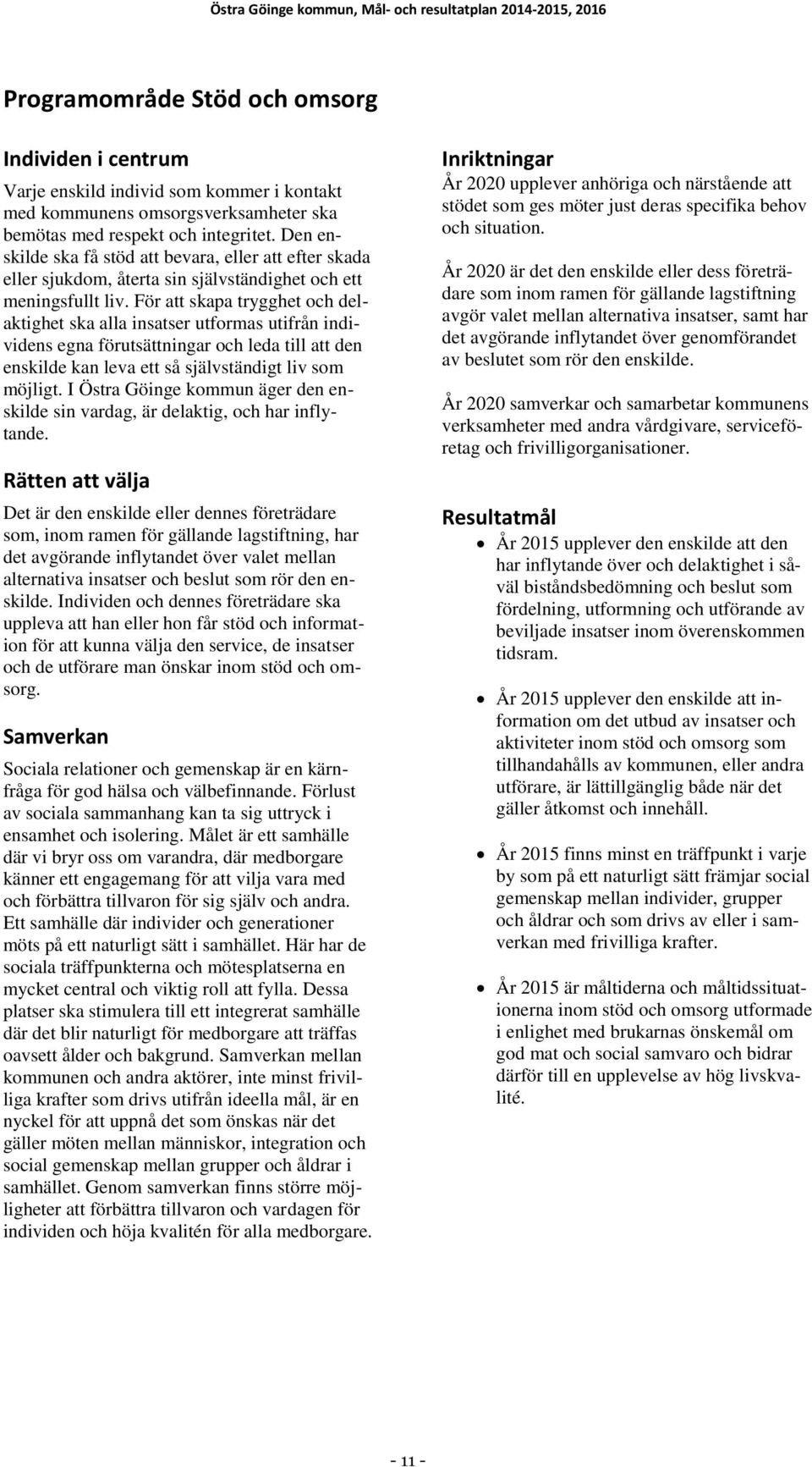 För att skapa trygghet och delaktighet ska alla insatser utformas utifrån individens egna förutsättningar och leda till att den enskilde kan leva ett så självständigt liv som möjligt.