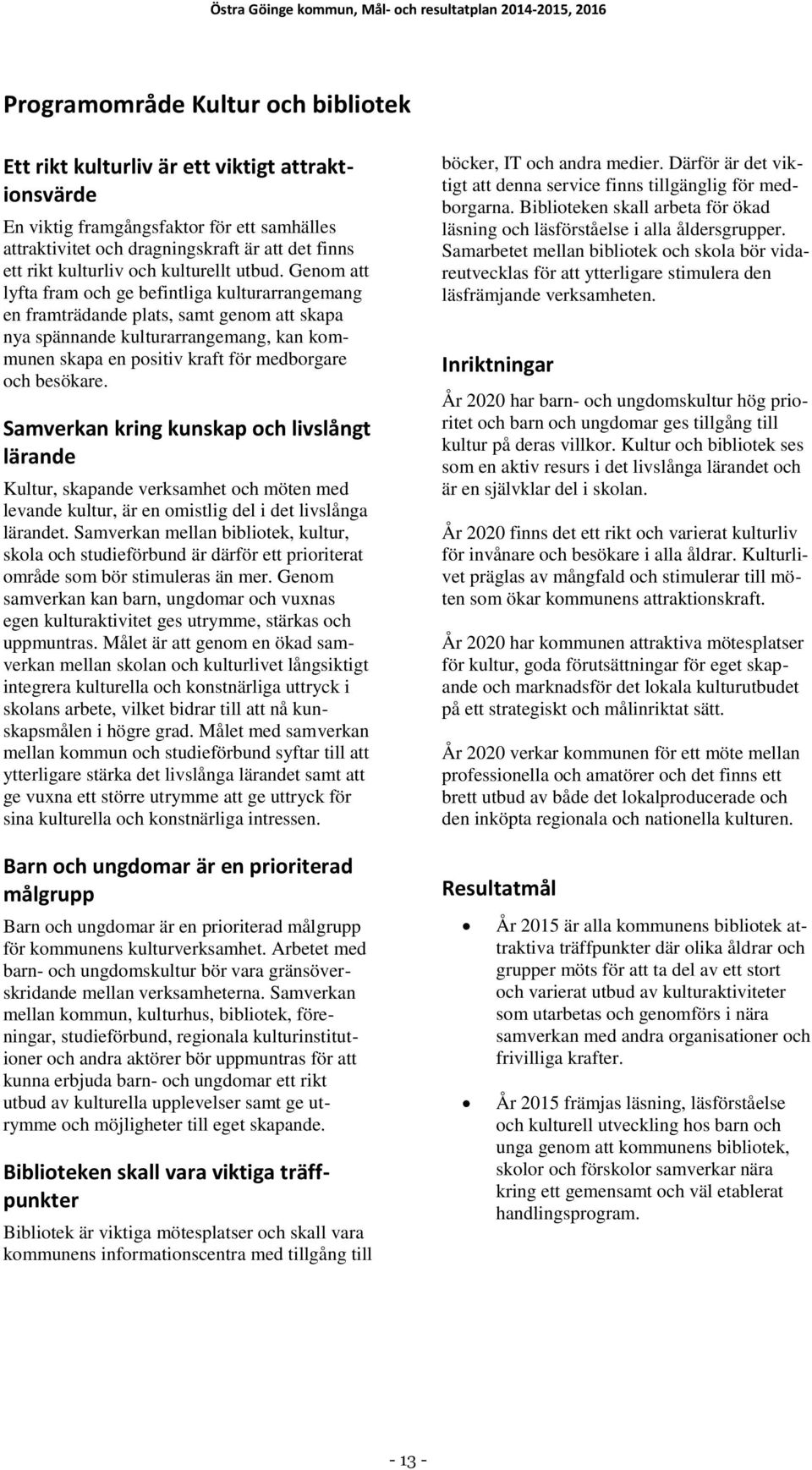 Genom att lyfta fram och ge befintliga kulturarrangemang en framträdande plats, samt genom att skapa nya spännande kulturarrangemang, kan kommunen skapa en positiv kraft för medborgare och besökare.