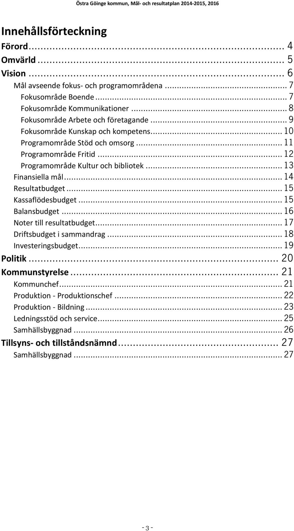 .. 13 Finansiella mål... 14 Resultatbudget... 15 Kassaflödesbudget... 15 Balansbudget... 16 Noter till resultatbudget... 17 Driftsbudget i sammandrag... 18 Investeringsbudget... 19 Politik.