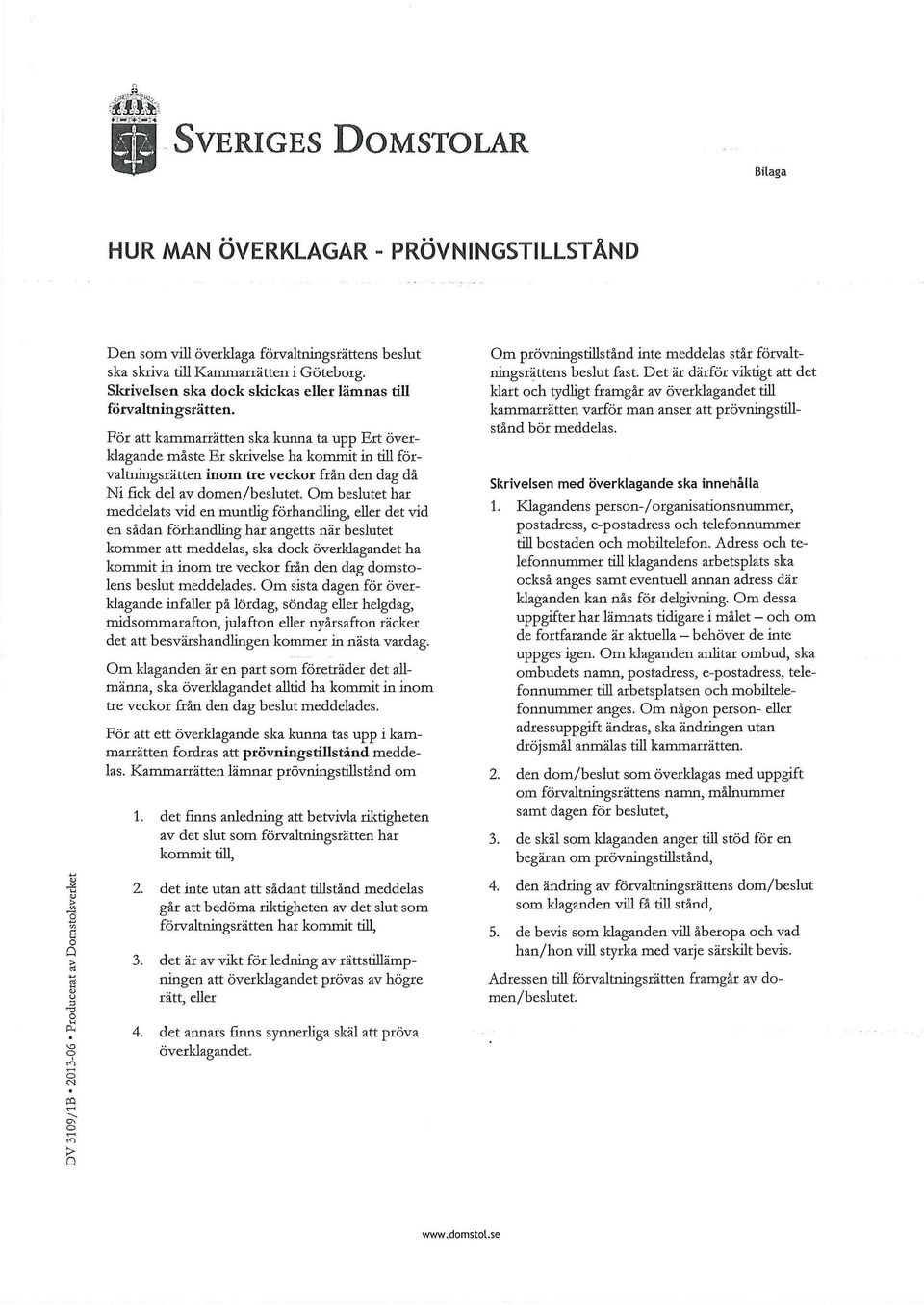 För att kammarrätten ska kunna ta upp Ert överklagande måste Er skrivelse ha kommit in till förvaltningsrätten inom tre veckor från den dag då Ni fick del av domen/beslutet.