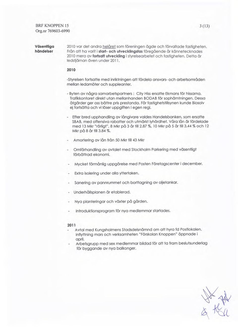 2010 -Styrelsen fortsatte med inriktningen att fördela ansvars- och arbetsområden mellan ledamöter och suppleanter. - Byten av några samarbetspartners: City Hissersatte Ekmans för hissarna.