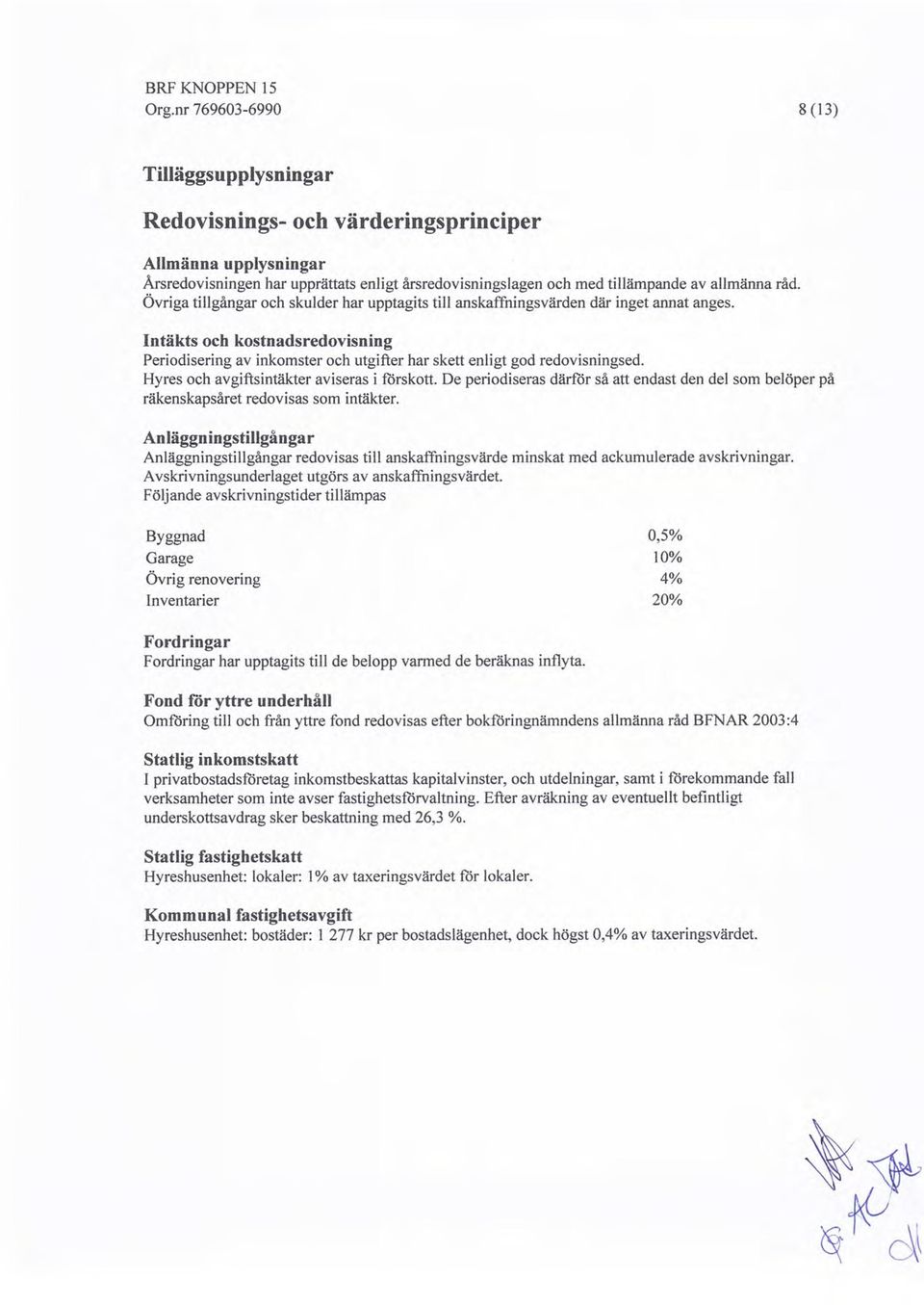 Hyres och avgiftsintäkter aviseras i förskott. De periodiseras därför så att endast den del som belöper på räkenskapsåret redovisas som intäkter.