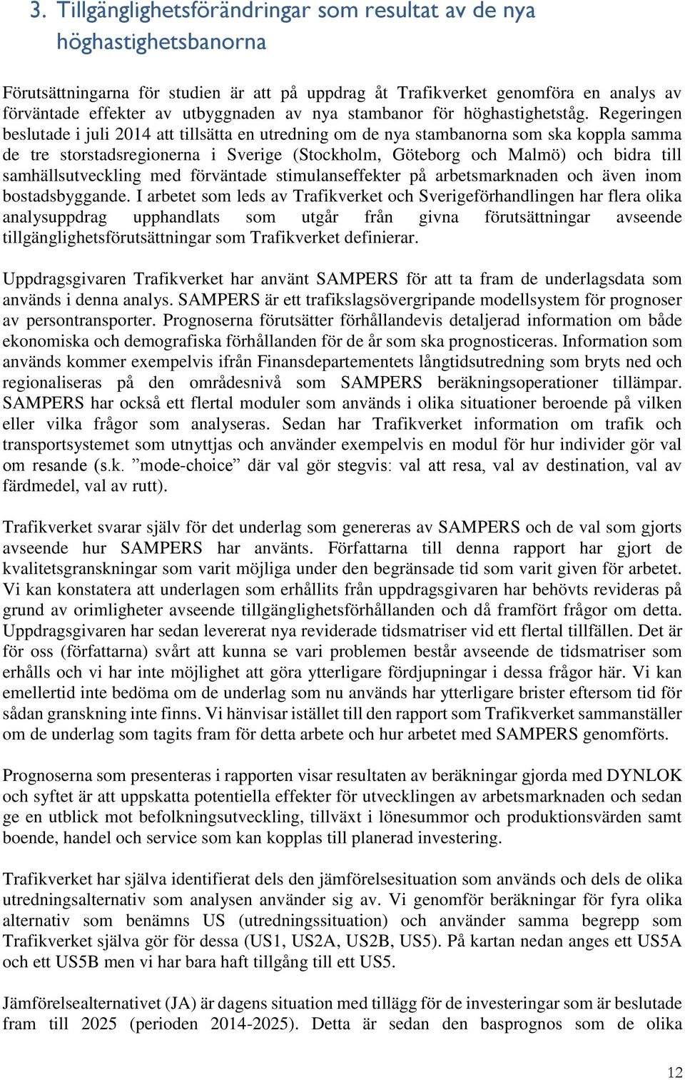 Regeringen beslutade i juli 2014 att tillsätta en utredning om de nya stambanorna som ska koppla samma de tre storstadsregionerna i Sverige (Stockholm, Göteborg och Malmö) och bidra till