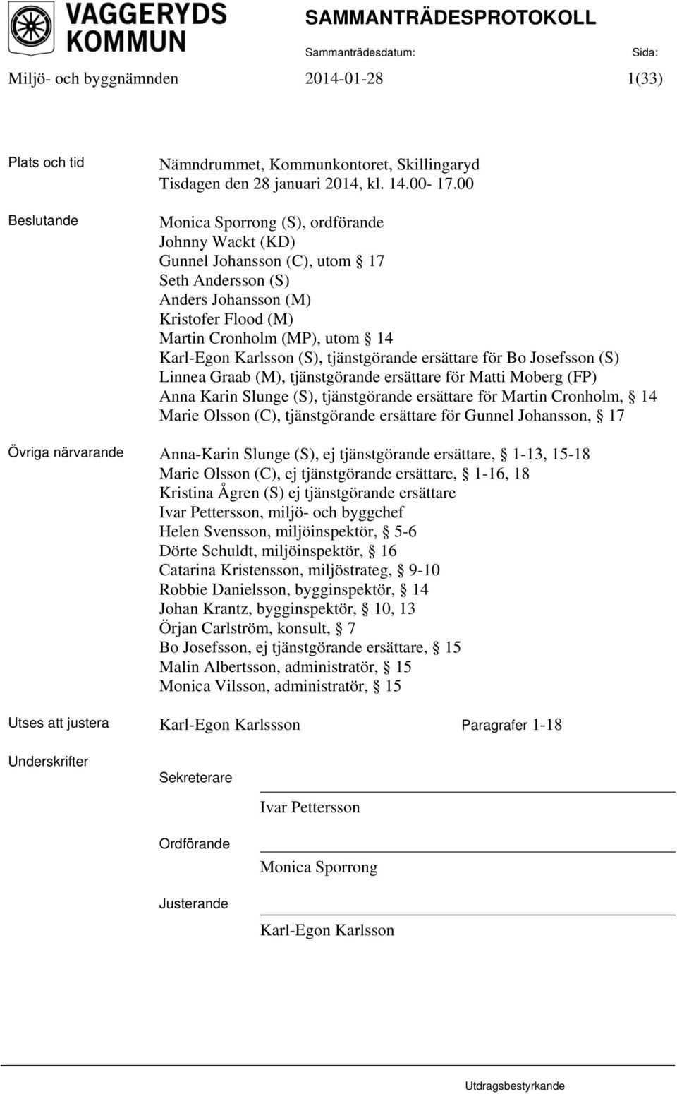 tjänstgörande ersättare för Bo Josefsson (S) Linnea Graab (M), tjänstgörande ersättare för Matti Moberg (FP) Anna Karin Slunge (S), tjänstgörande ersättare för Martin Cronholm, 14 Marie Olsson (C),