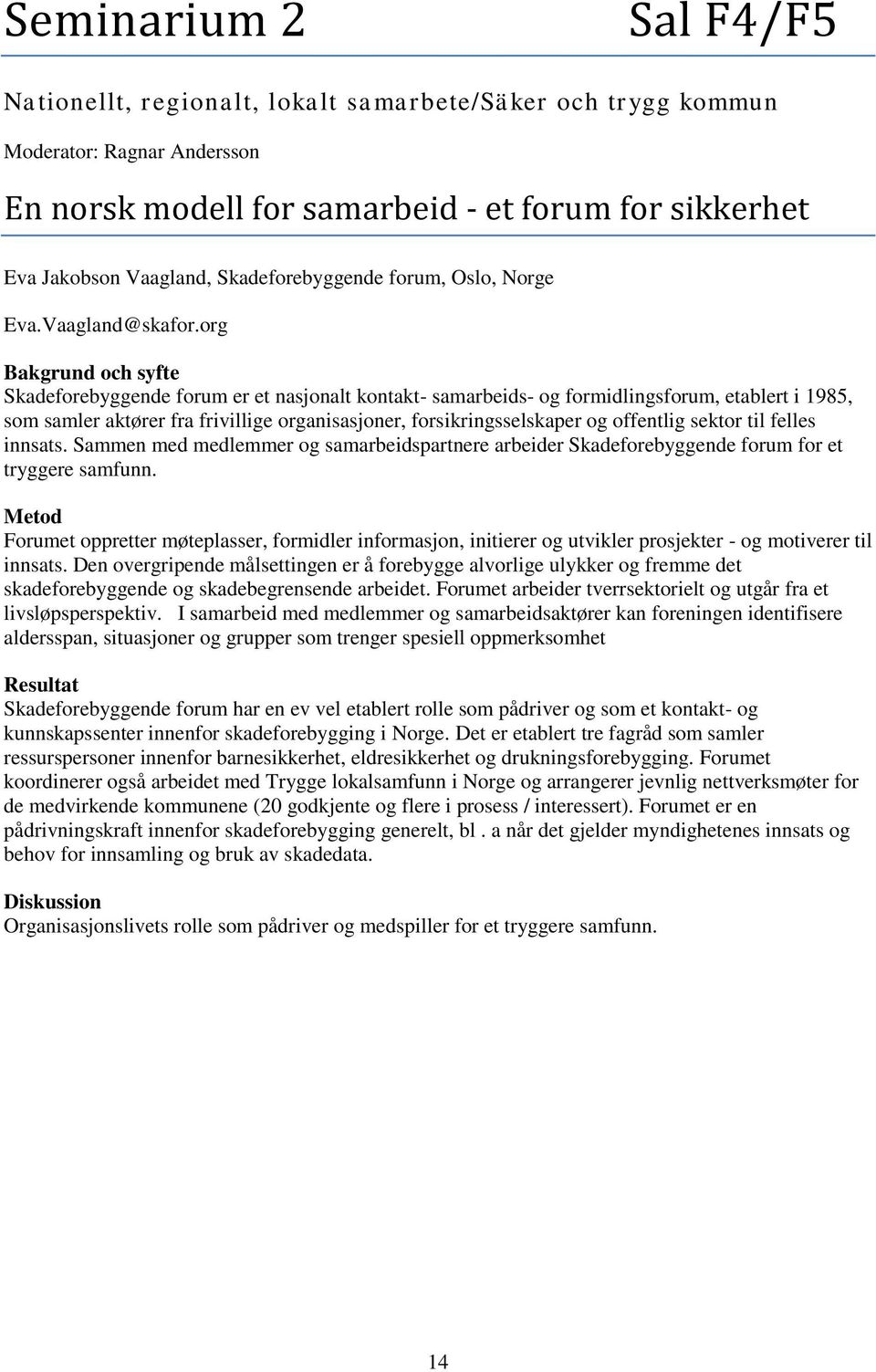 org Bakgrund och syfte Skadeforebyggende forum er et nasjonalt kontakt- samarbeids- og formidlingsforum, etablert i 1985, som samler aktører fra frivillige organisasjoner, forsikringsselskaper og