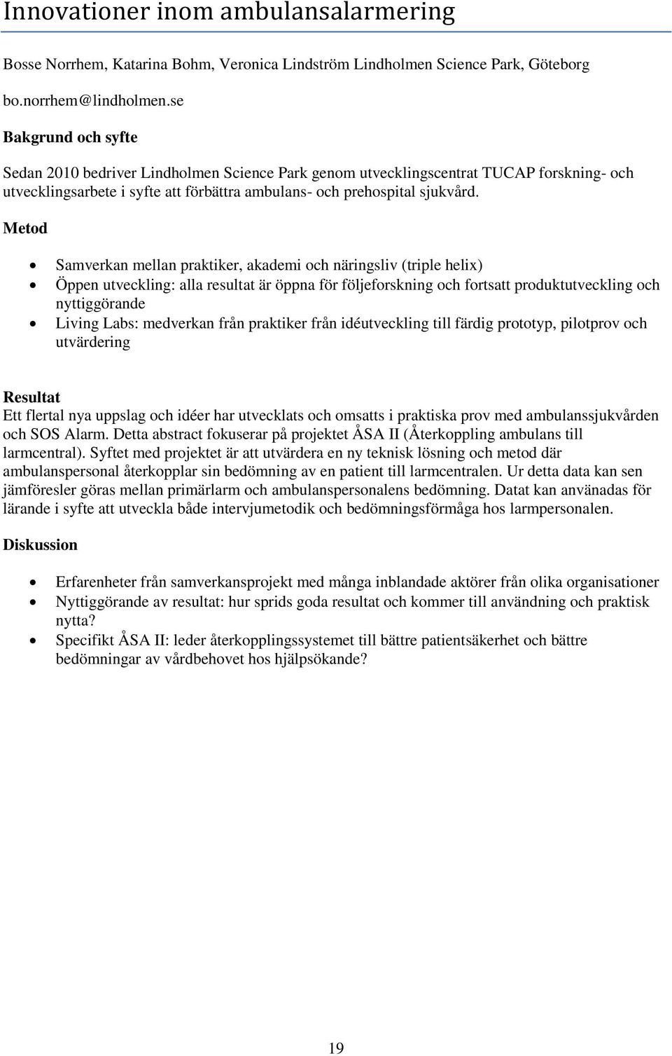 Metod Samverkan mellan praktiker, akademi och näringsliv (triple helix) Öppen utveckling: alla resultat är öppna för följeforskning och fortsatt produktutveckling och nyttiggörande Living Labs: