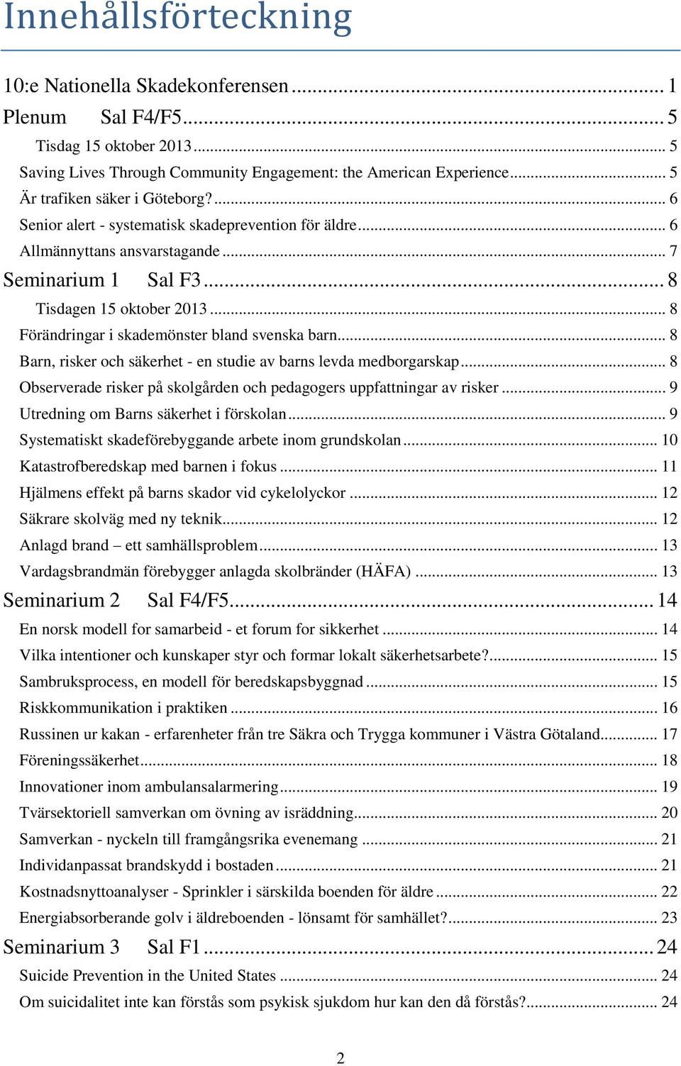 .. 8 Förändringar i skademönster bland svenska barn... 8 Barn, risker och säkerhet - en studie av barns levda medborgarskap... 8 Observerade risker på skolgården och pedagogers uppfattningar av risker.