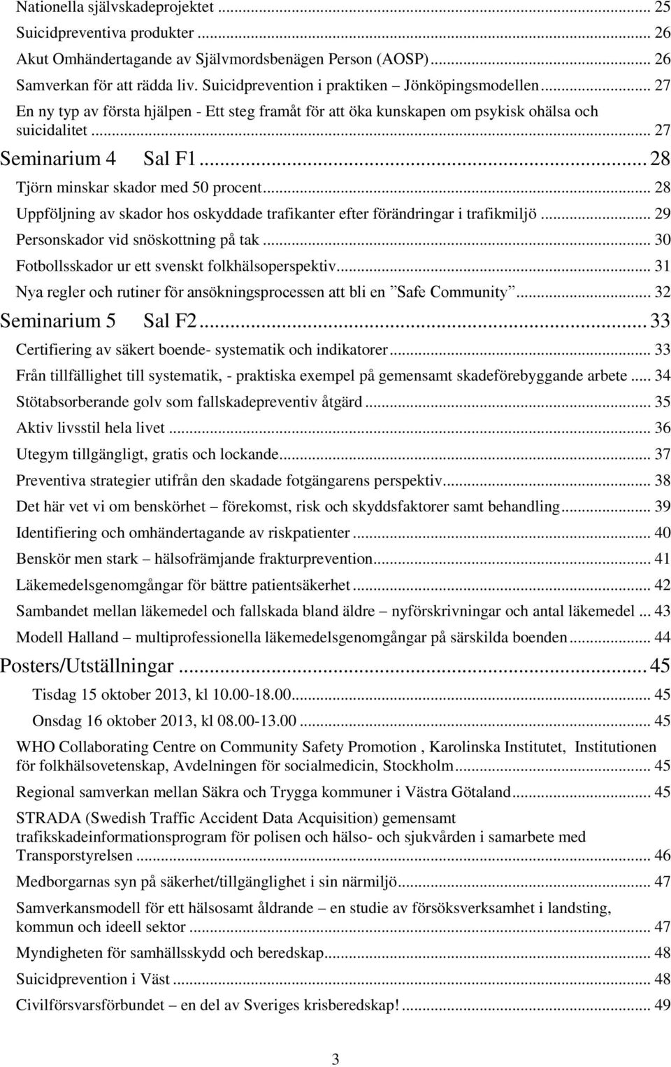 .. 28 Tjörn minskar skador med 50 procent... 28 Uppföljning av skador hos oskyddade trafikanter efter förändringar i trafikmiljö... 29 Personskador vid snöskottning på tak.