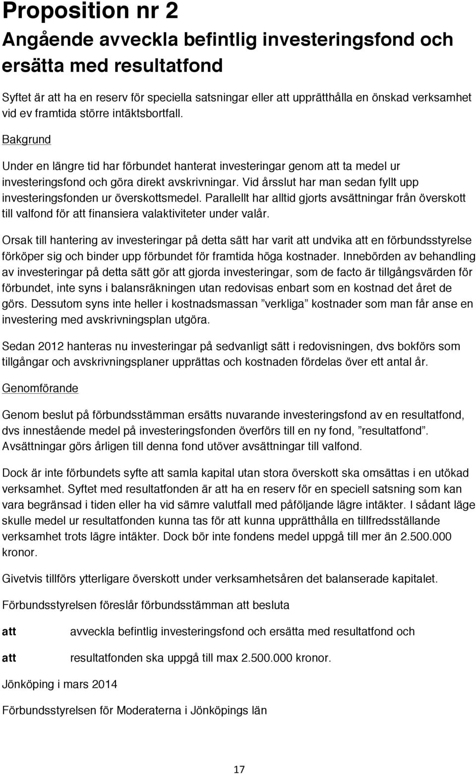 Vid årsslut har man sedan fyllt upp investeringsfonden ur överskottsmedel. Parallellt har alltid gjorts avsättningar från överskott till valfond för finansiera valaktiviteter under valår.