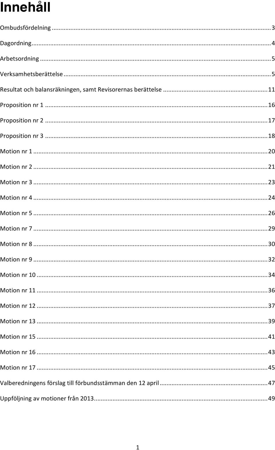 .. 24 Motion nr 5... 26 Motion nr 7... 29 Motion nr 8... 30 Motion nr 9... 32 Motion nr 10... 34 Motion nr 11... 36 Motion nr 12... 37 Motion nr 13.